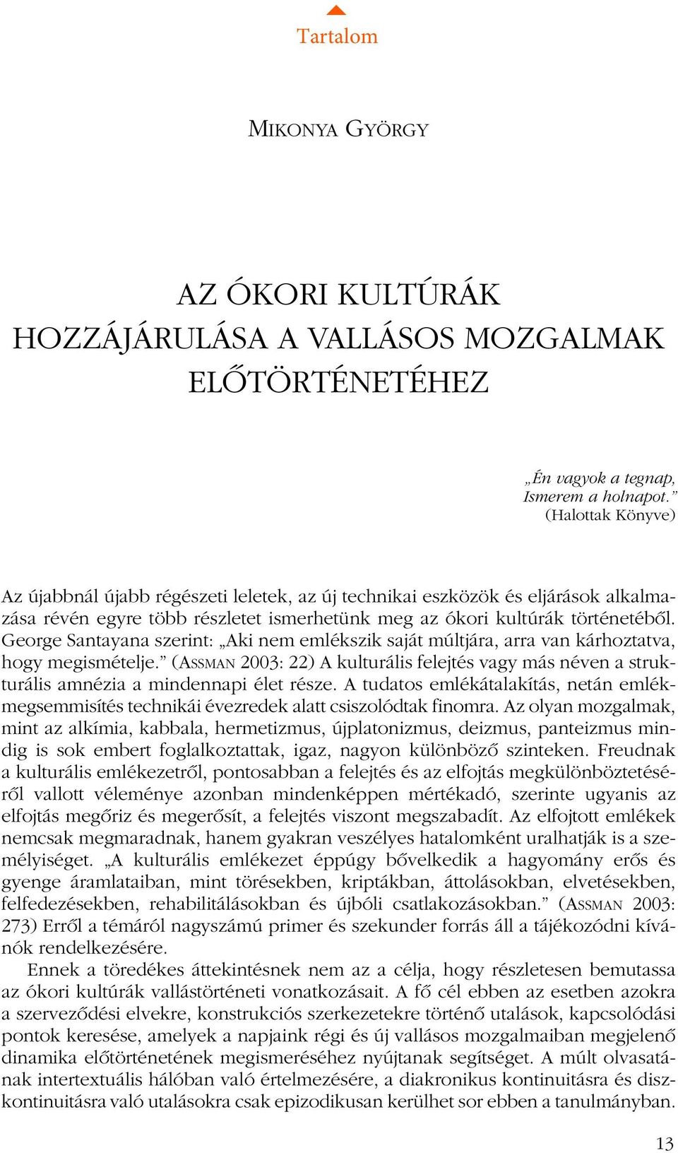 George Santayana szerint: Aki nem emlékszik saját múltjára, arra van kárhoztatva, hogy megismételje.