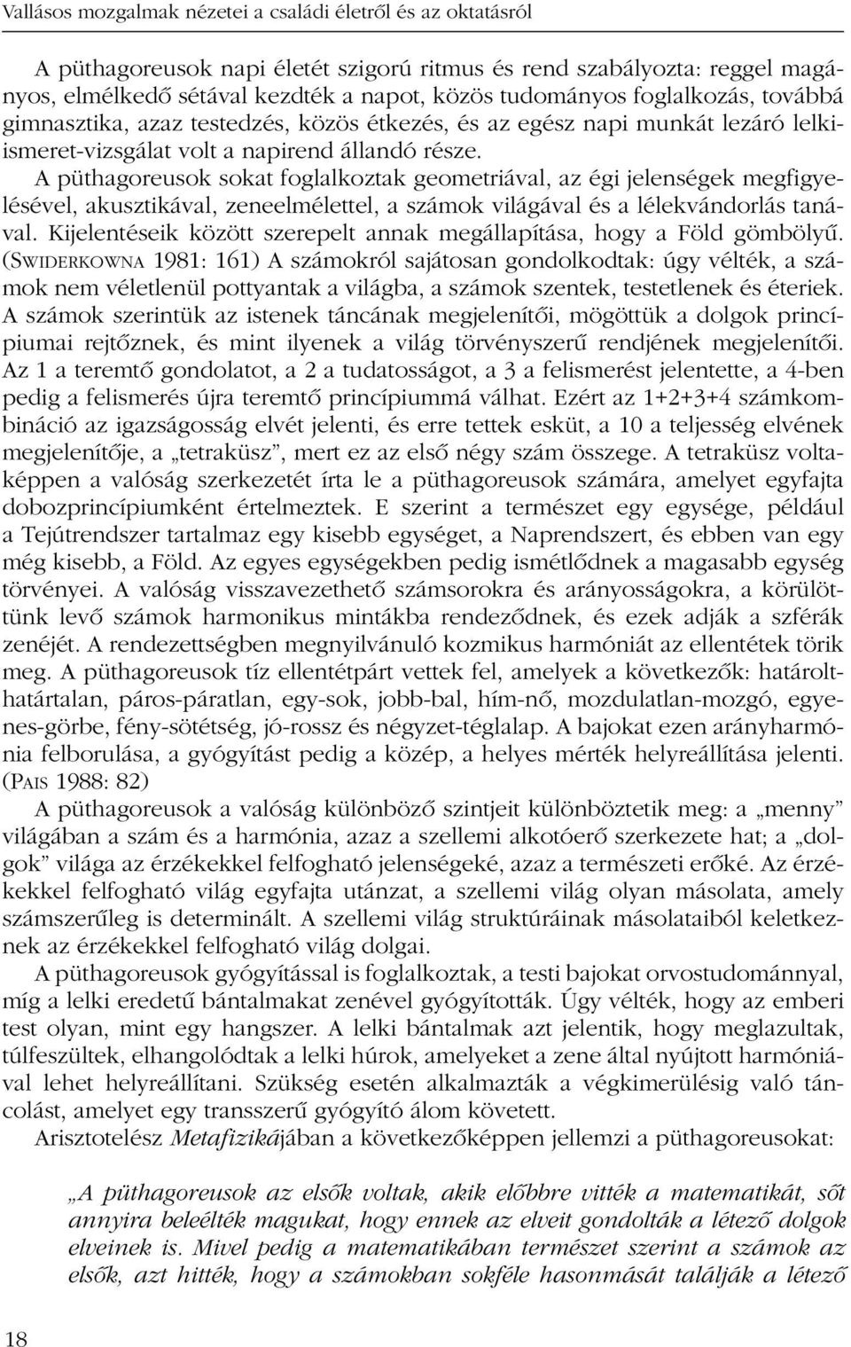 A püthagoreusok sokat foglalkoztak geometriával, az égi jelenségek megfigyelésével, akusztikával, zeneelmélettel, a számok világával és a lélekvándorlás tanával.