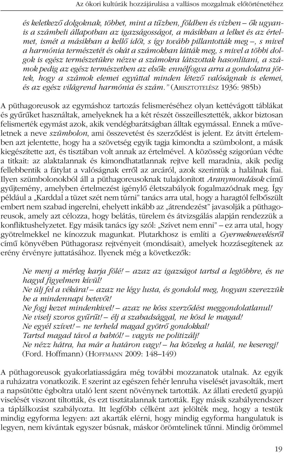 a számokra látszottak hasonlítani, a számok pedig az egész természetben az elsõk: ennélfogva arra a gondolatra jöttek, hogy a számok elemei egyúttal minden létezõ valóságnak is elemei, és az egész