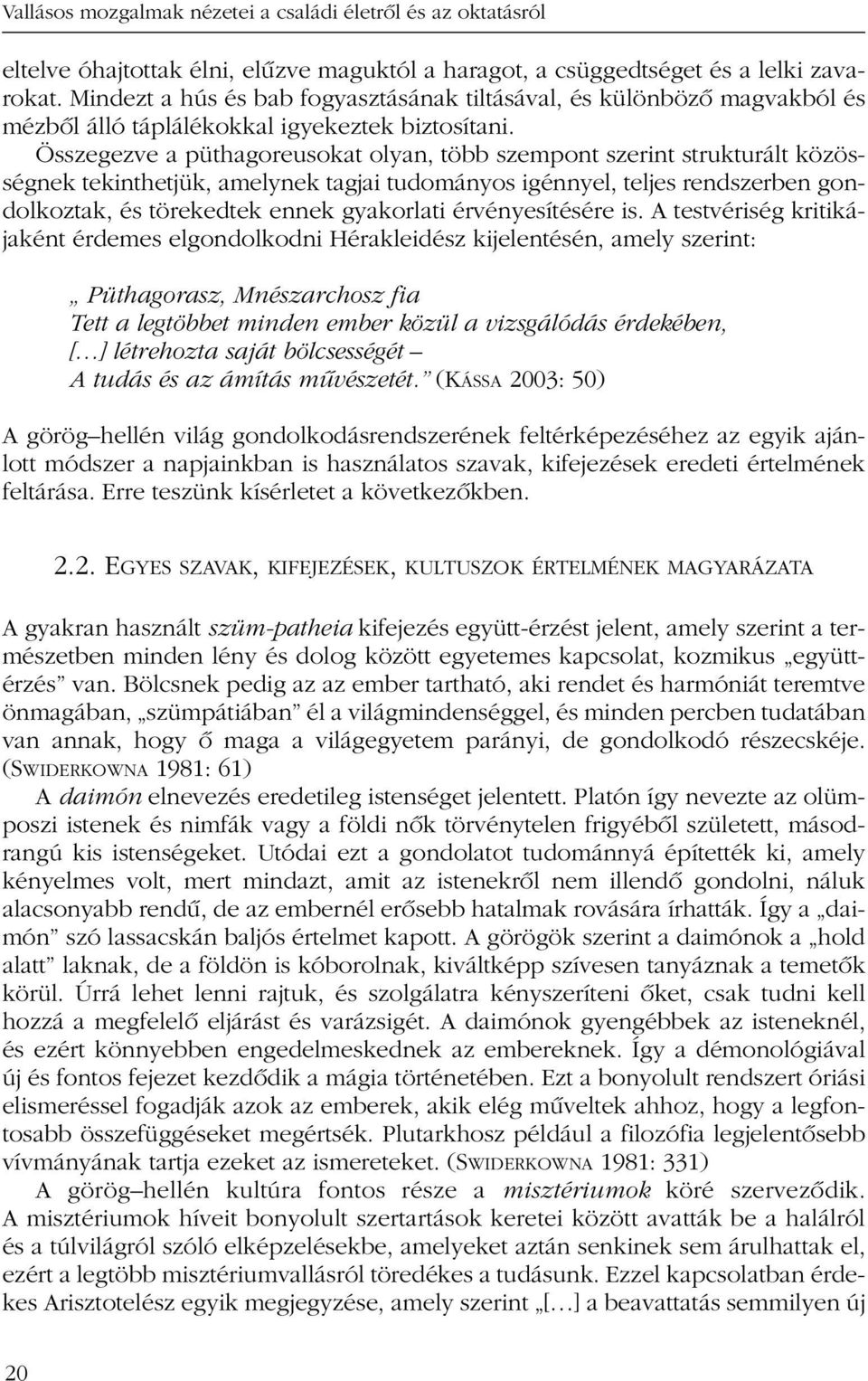 Összegezve a püthagoreusokat olyan, több szempont szerint strukturált közösségnek tekinthetjük, amelynek tagjai tudományos igénnyel, teljes rendszerben gondolkoztak, és törekedtek ennek gyakorlati