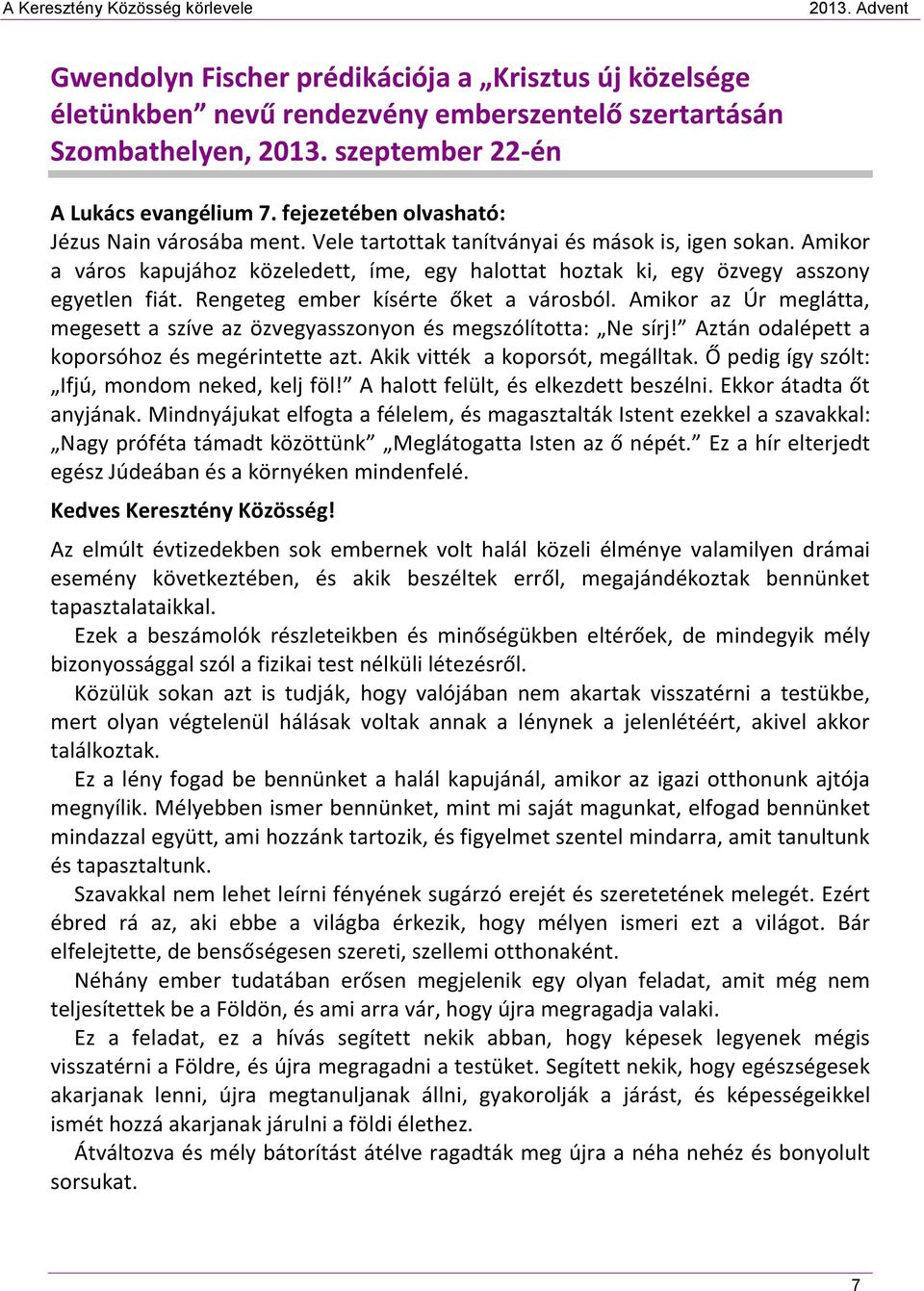 Rengeteg ember kísérte őket a városból. Amikor az Úr meglátta, megesett a szíve az özvegyasszonyon és megszólította: Ne sírj! Aztán odalépett a koporsóhoz és megérintette azt.