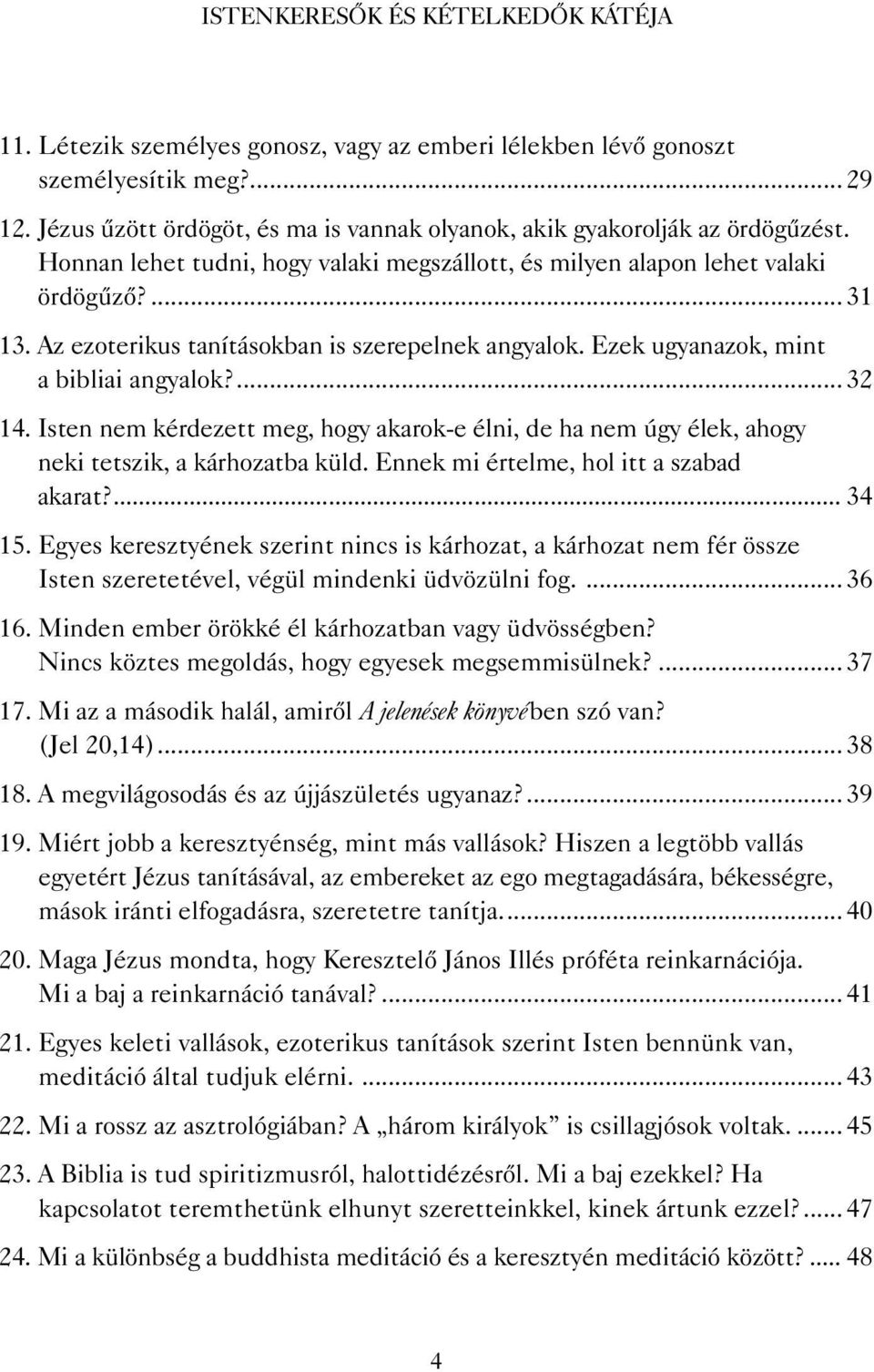 Isten nem kérdezett meg, hogy akarok-e élni, de ha nem úgy élek, ahogy neki tetszik, a kárhozatba küld. Ennek mi értelme, hol itt a szabad akarat?... 34 15.