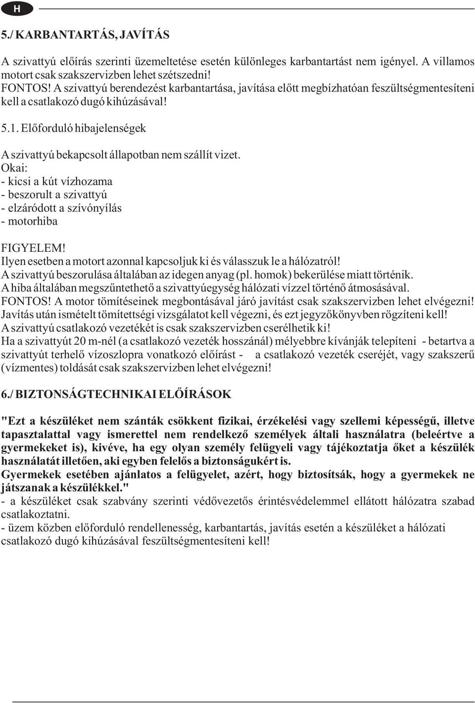 Előforduló hibajelenségek Aszivattyú bekapcsolt állapotban nem szállít vizet. Okai: - kicsi a kút vízhozama - beszorult a szivattyú - elzáródott a szívónyílás - motorhiba FIGYELEM!