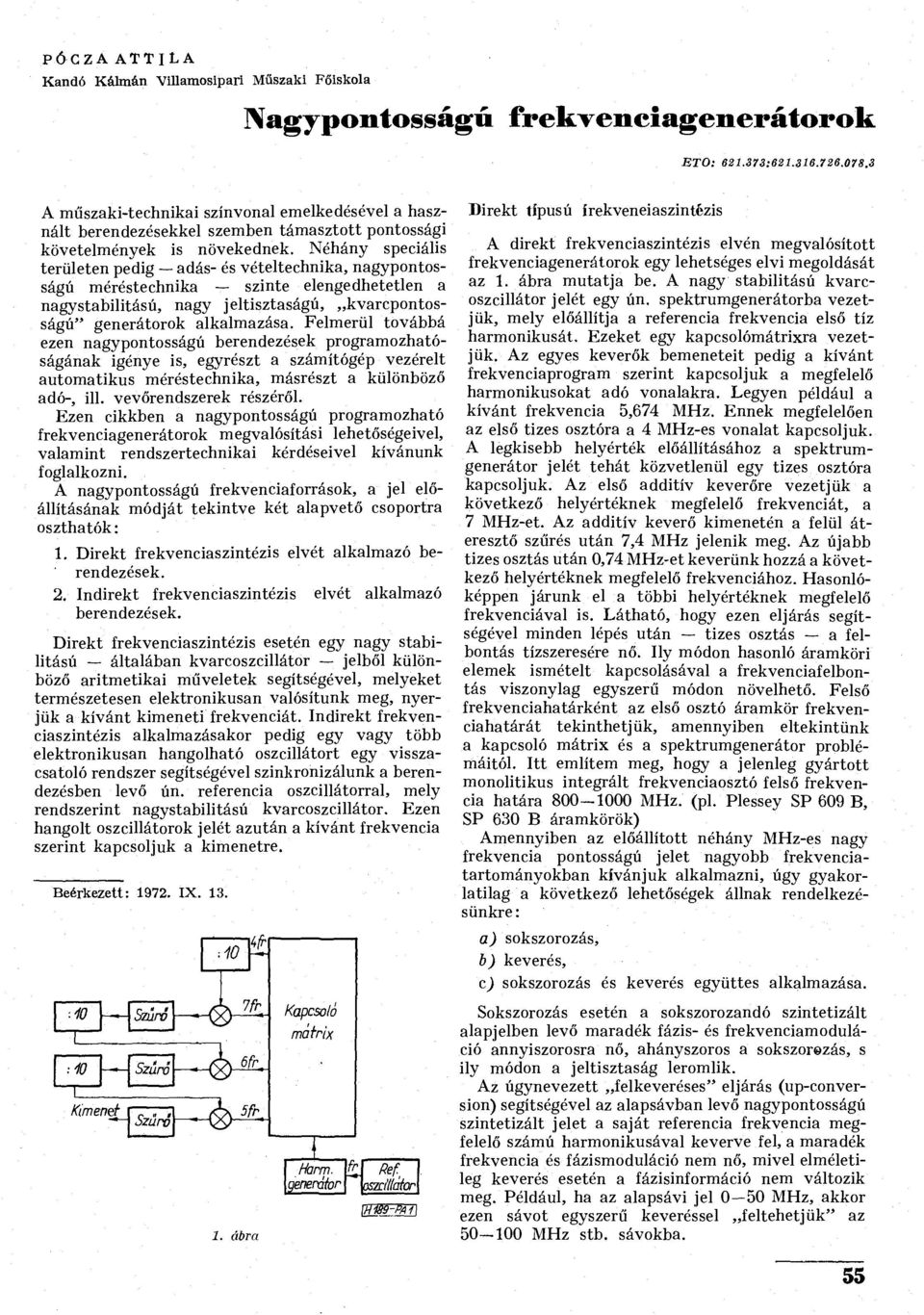 Néhány speciális területen pedig adás- és vételtechnika, nagypontosságú méréstechnika szinte elengedhetetlen a nagystabilitású, nagy jeltisztaságú, kvarcpontosságú" generátorok alkalmazása.