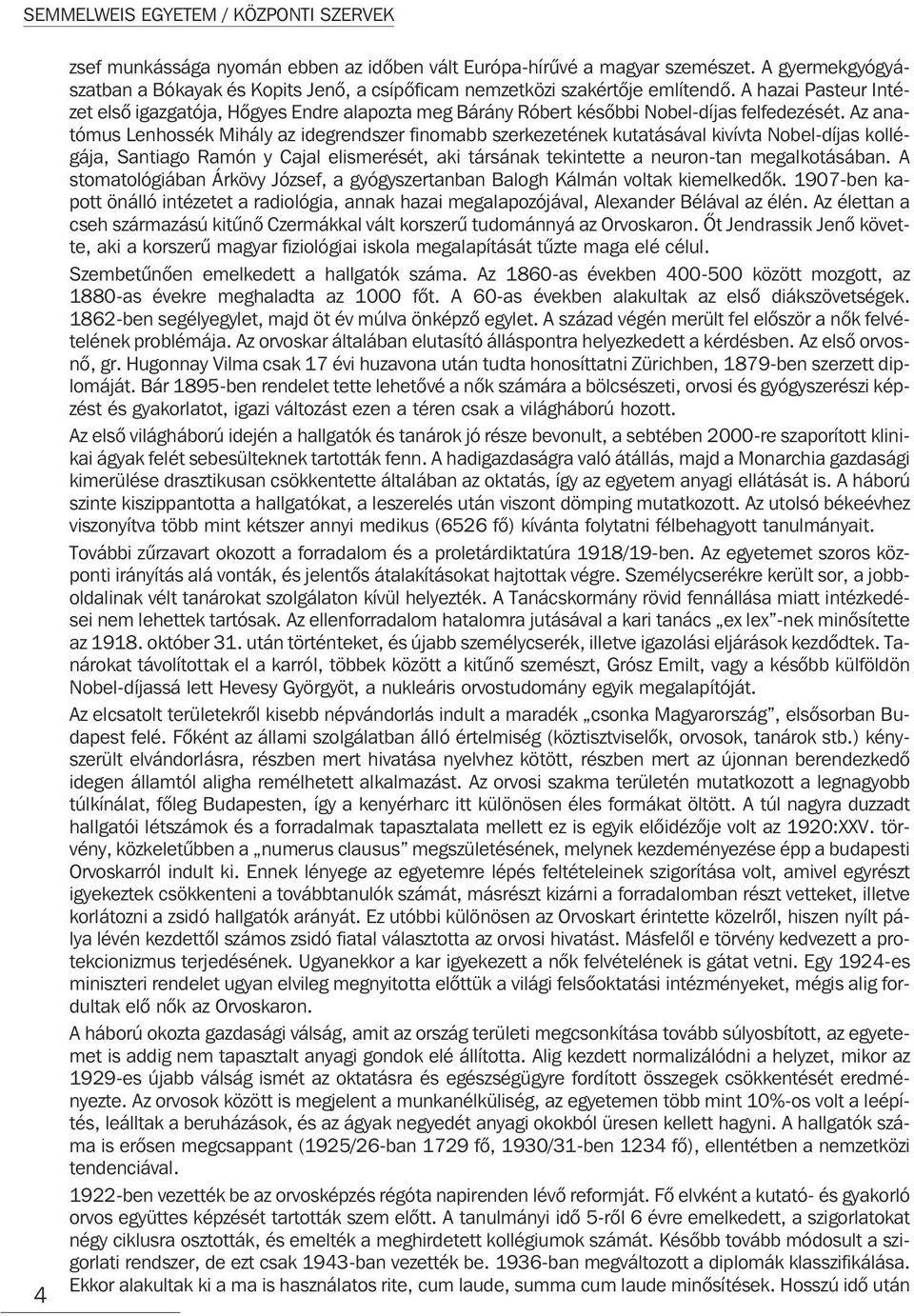 A hazai Pasteur Intézet elsõ igazgatója, Hõgyes Endre alapozta meg Bárány Róbert késõbbi Nobel-díjas felfedezését.