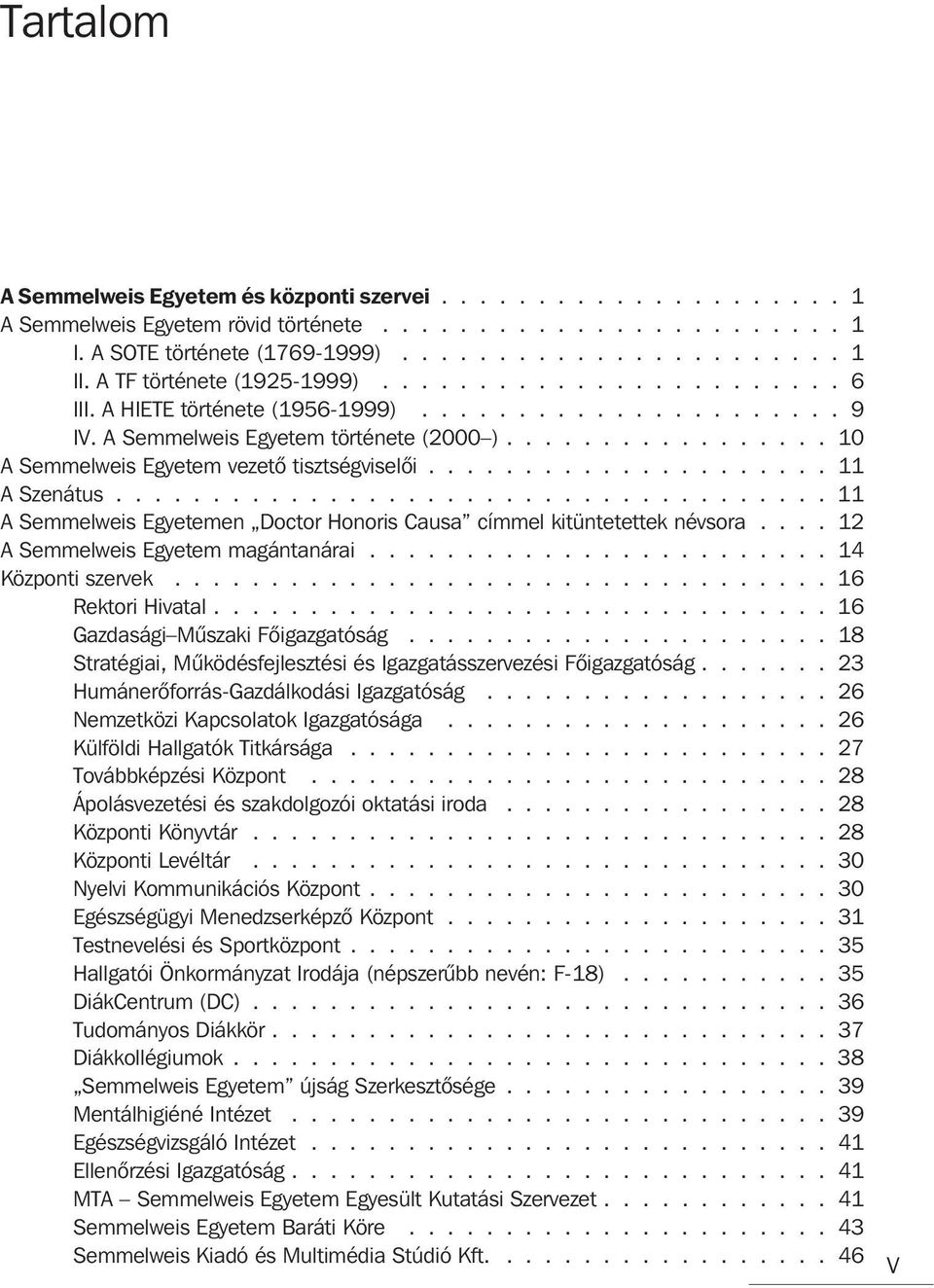 ................ 10 A Semmelweis Egyetem vezetõ tisztségviselõi..................... 11 A Szenátus..................................... 11 A Semmelweis Egyetemen Doctor Honoris Causa címmel kitüntetettek névsora.