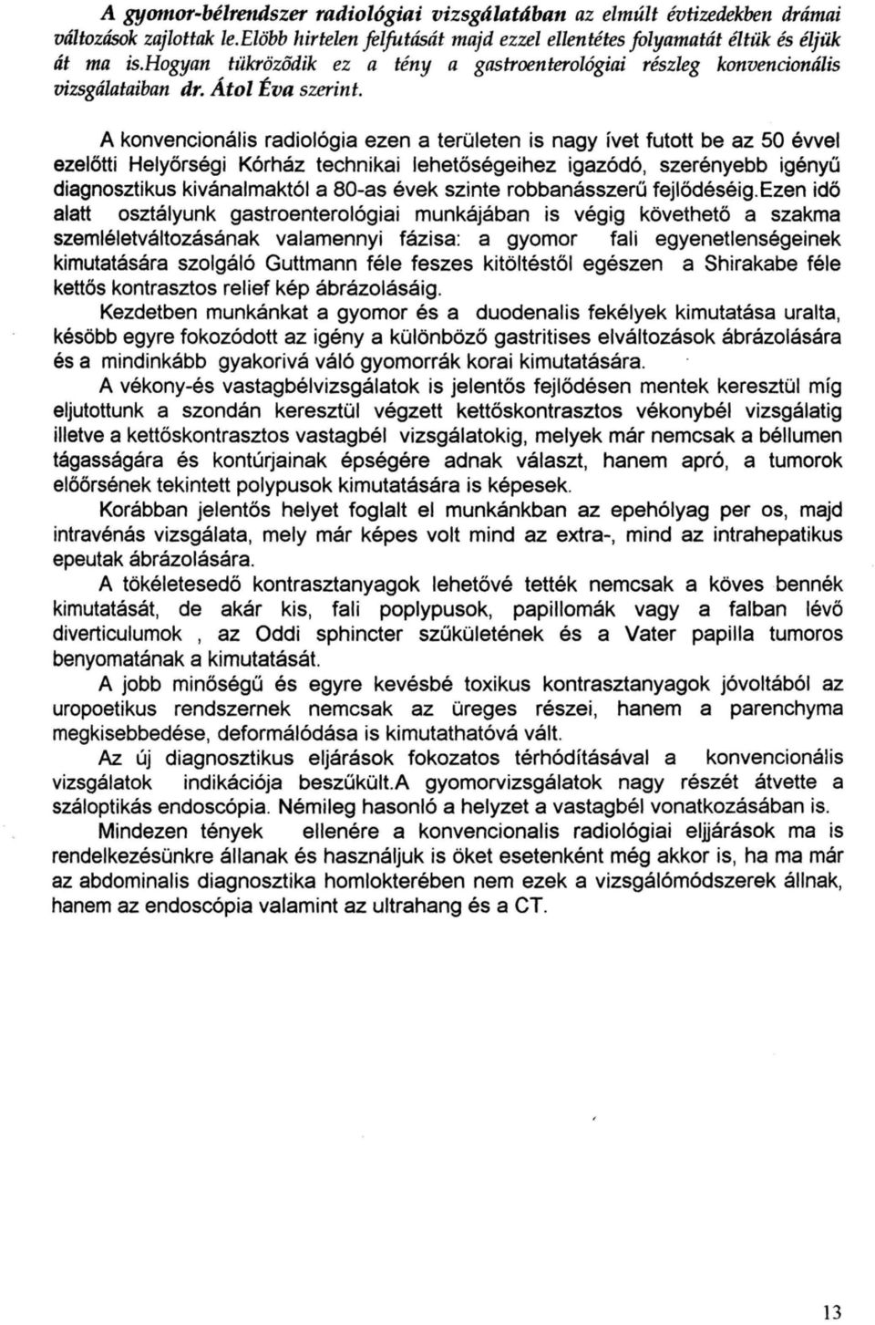 A konvencionális radiológia ezen a területen is nagy ívet futott be az 50 évvel ezelőtti Helyőrségi Kórház technikai lehetőségeihez igazódó, szerényebb igényű diagnosztikus kivánalmaktól a 80-as évek