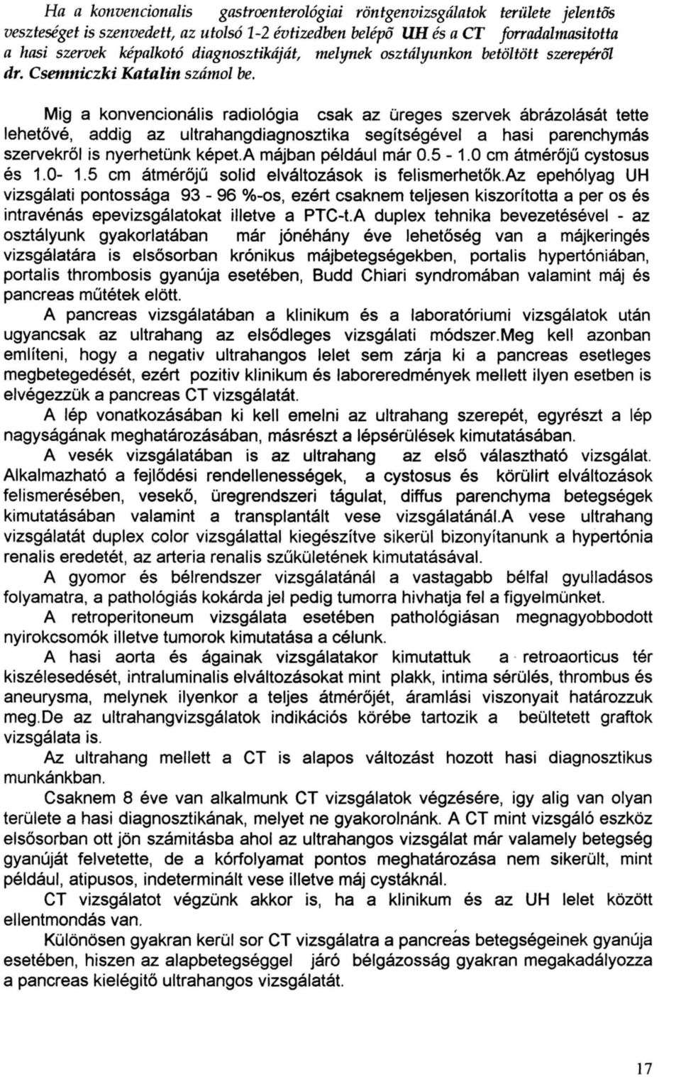 Mig a konvencionális radiológia csak az üreges szervek ábrázolását tette lehetővé, addig az ultrahangdiagnosztika segítségével a hasi parenchymás szervekről is nyerhetünk képet.a májban például már 0.