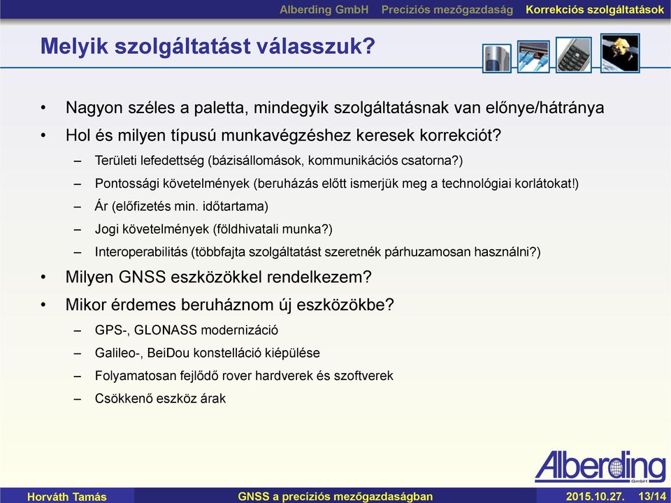 Területi lefedettség (bázisállomások, kommunikációs csatorna?) Pontossági követelmények (beruházás előtt ismerjük meg a technológiai korlátokat!) Ár (előfizetés min.