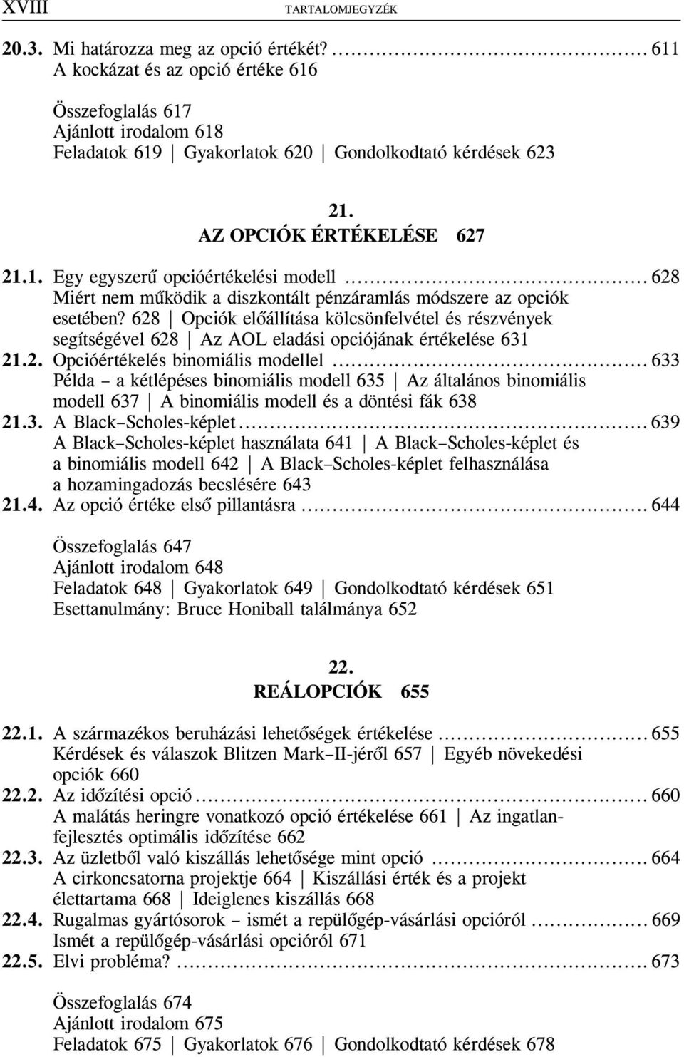 .. 628 Miért nem mûködik a diszkontált pénzáramlás módszere az opciók esetében? 628 Opciók elõállítása kölcsönfelvétel és részvények segítségével 628 Az AOL eladási opciójának értékelése 631 21.2. Opcióértékelés binomiális modellel.