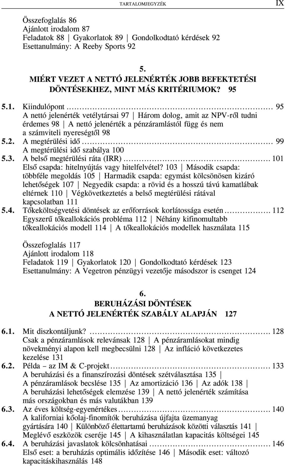 .. 95 A nettó jelenérték vetélytársai 97 Három dolog, amit az NPV-rõl tudni érdemes 98 A nettó jelenérték a pénzáramlástól függ és nem a számviteli nyereségtõl 98 5.2. A megtérülési idõ.