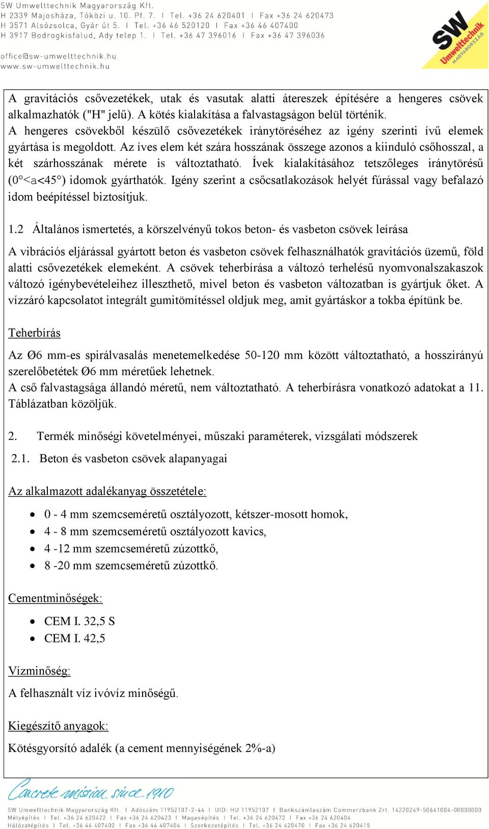 Az íves elem két szára hosszának összege azonos a kiinduló csőhosszal, a két szárhosszának mérete is változtatható. Ívek kialakításához tetszőleges iránytörésű (0 <a<45 ) idomok gyárthatók.