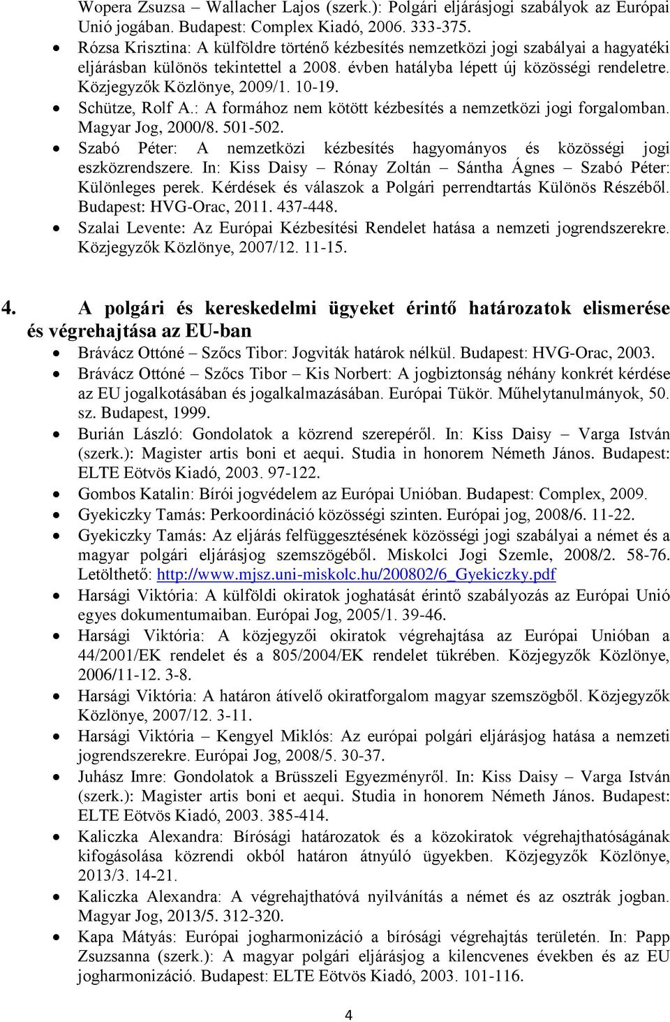 10-19. Schütze, Rolf A.: A formához nem kötött kézbesítés a nemzetközi jogi forgalomban. Magyar Jog, 2000/8. 501-502.