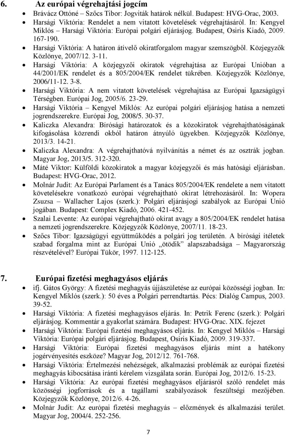 Közjegyzők Közlönye, 2007/12. 3-11. Harsági Viktória: A közjegyzői okiratok végrehajtása az Európai Unióban a 44/2001/EK rendelet és a 805/2004/EK rendelet tükrében. Közjegyzők Közlönye, 2006/11-12.