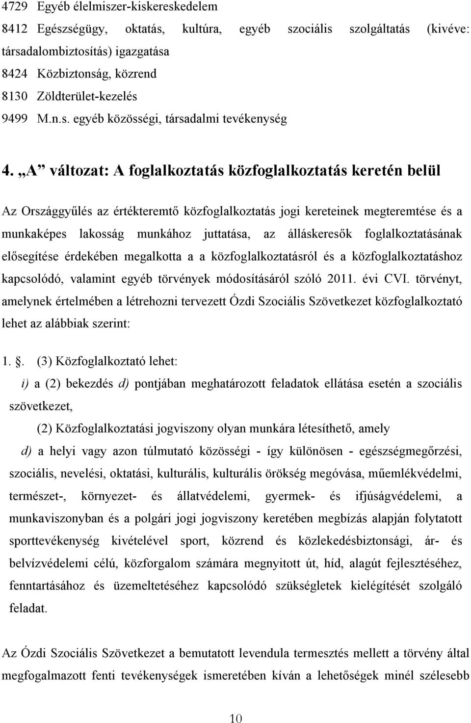 A változat: A foglalkoztatás közfoglalkoztatás keretén belül Az Országgyűlés az értékteremtő közfoglalkoztatás jogi kereteinek megteremtése és a munkaképes lakosság munkához juttatása, az