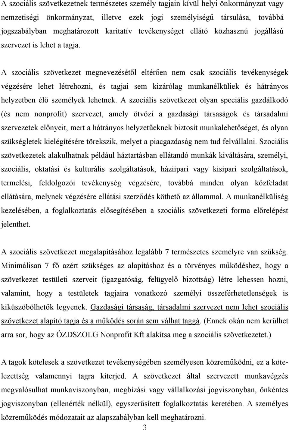 A szociális szövetkezet megnevezésétől eltérően nem csak szociális tevékenységek végzésére lehet létrehozni, és tagjai sem kizárólag munkanélküliek és hátrányos helyzetben élő személyek lehetnek.