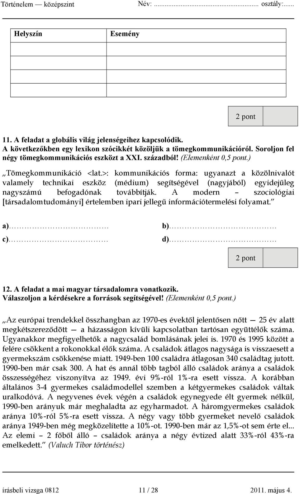 >: kommunikációs forma: ugyanazt a közölnivalót valamely technikai eszköz (médium) segítségével (nagyjából) egyidejűleg nagyszámú befogadónak továbbítják.