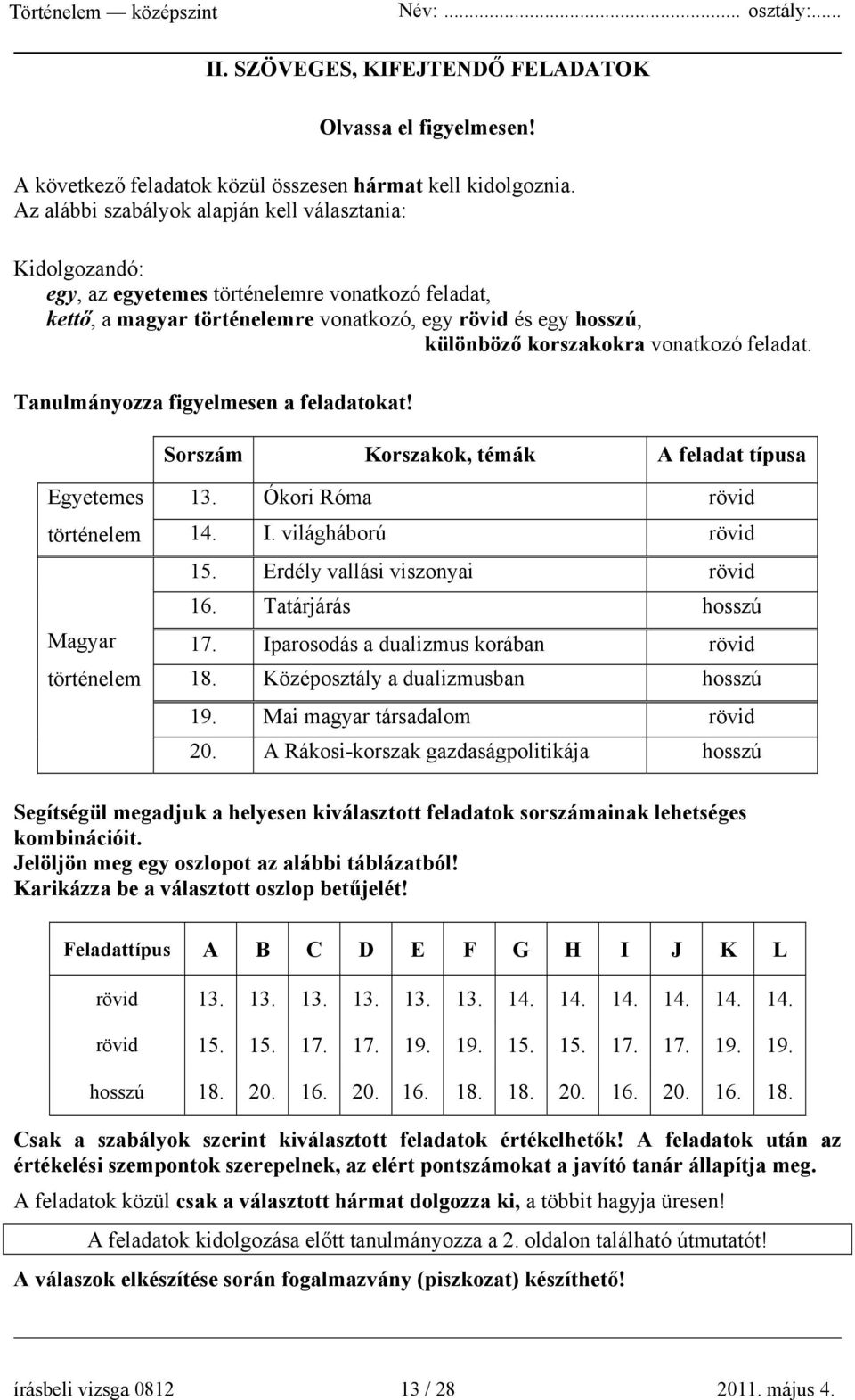 vonatkozó feladat. Tanulmányozza figyelmesen a feladatokat! Sorszám Korszakok, témák A feladat típusa Egyetemes történelem Magyar történelem 13. Ókori Róma rövid 14. I. világháború rövid 15.