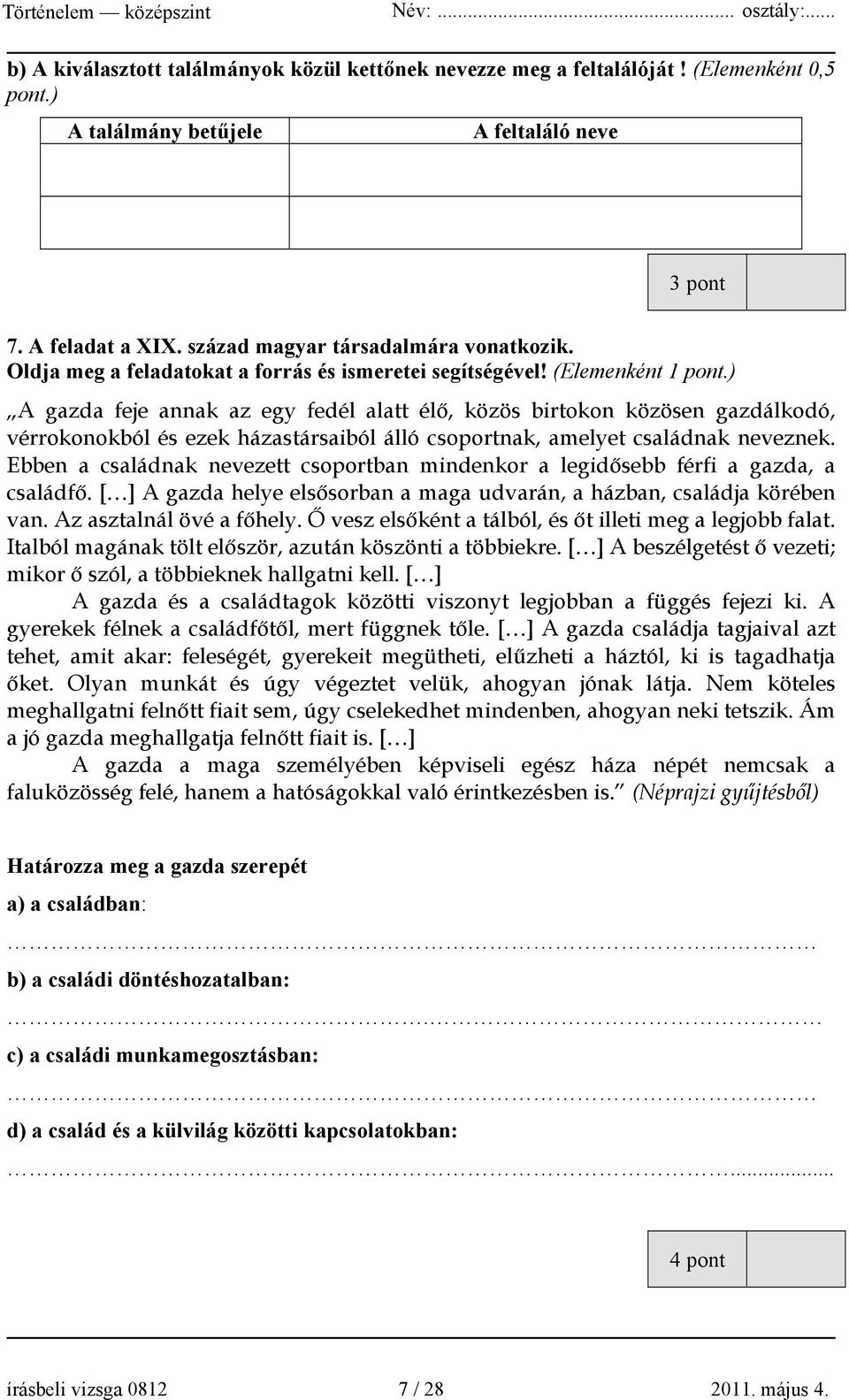 ) A gazda feje annak az egy fedél alatt élő, közös birtokon közösen gazdálkodó, vérrokonokból és ezek házastársaiból álló csoportnak, amelyet családnak neveznek.