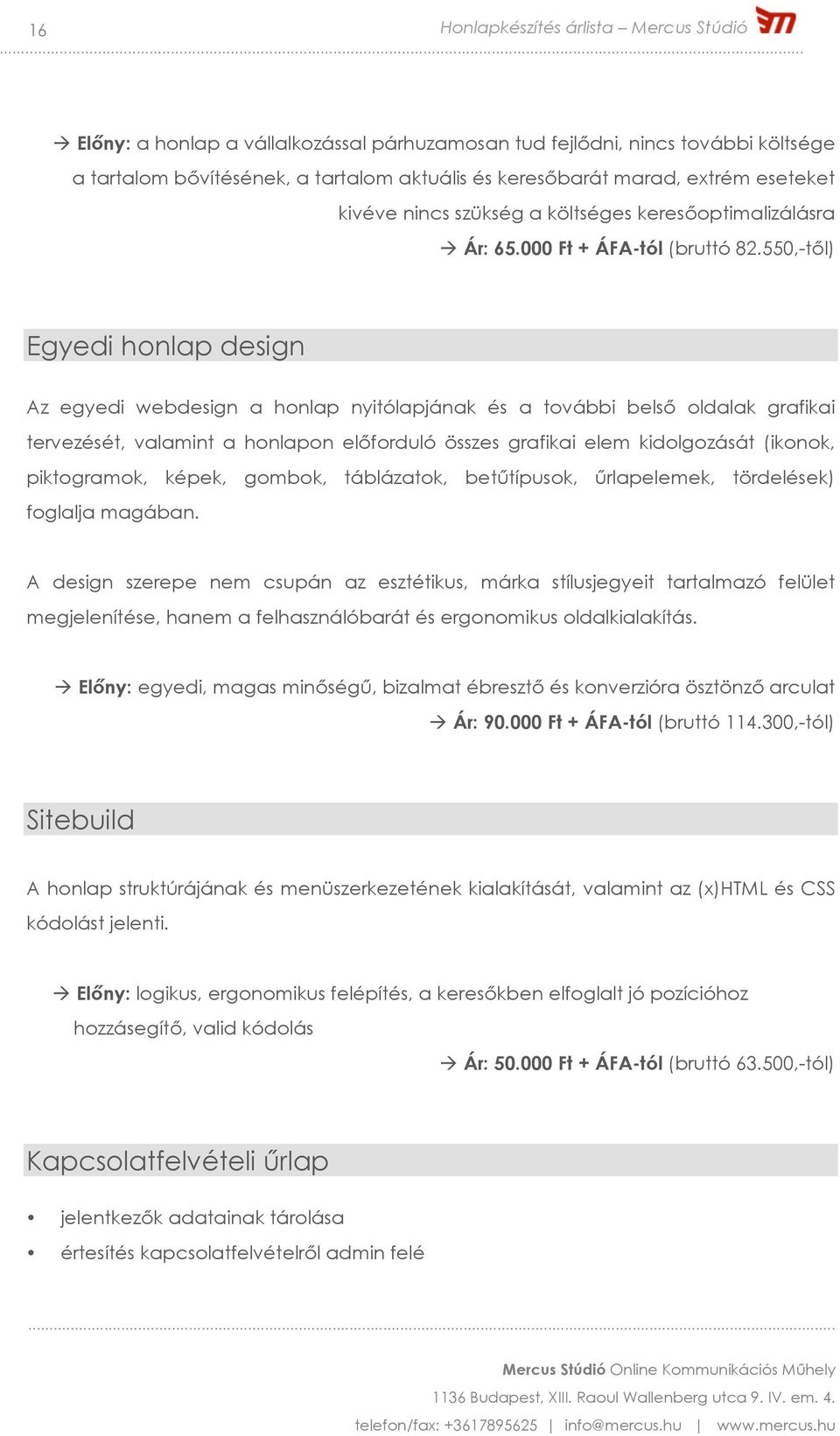 550,-től) Egyedi honlap design Az egyedi webdesign a honlap nyitólapjának és a további belső oldalak grafikai tervezését, valamint a honlapon előforduló összes grafikai elem kidolgozását (ikonok,