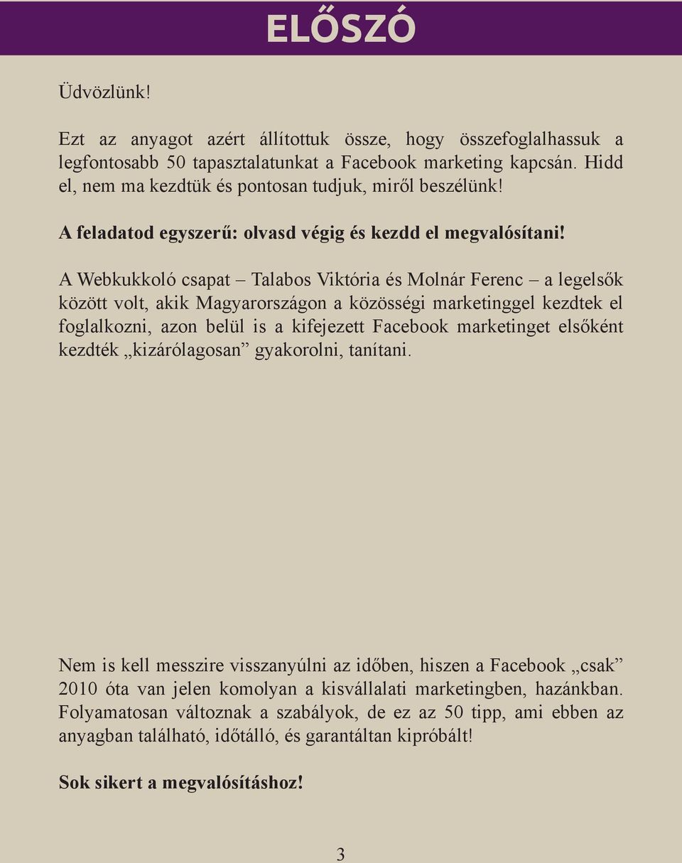 A Webkukkoló csapat Talabos Viktória és Molnár Ferenc a legelsők között volt, akik Magyarországon a közösségi marketinggel kezdtek el foglalkozni, azon belül is a kifejezett Facebook marketinget