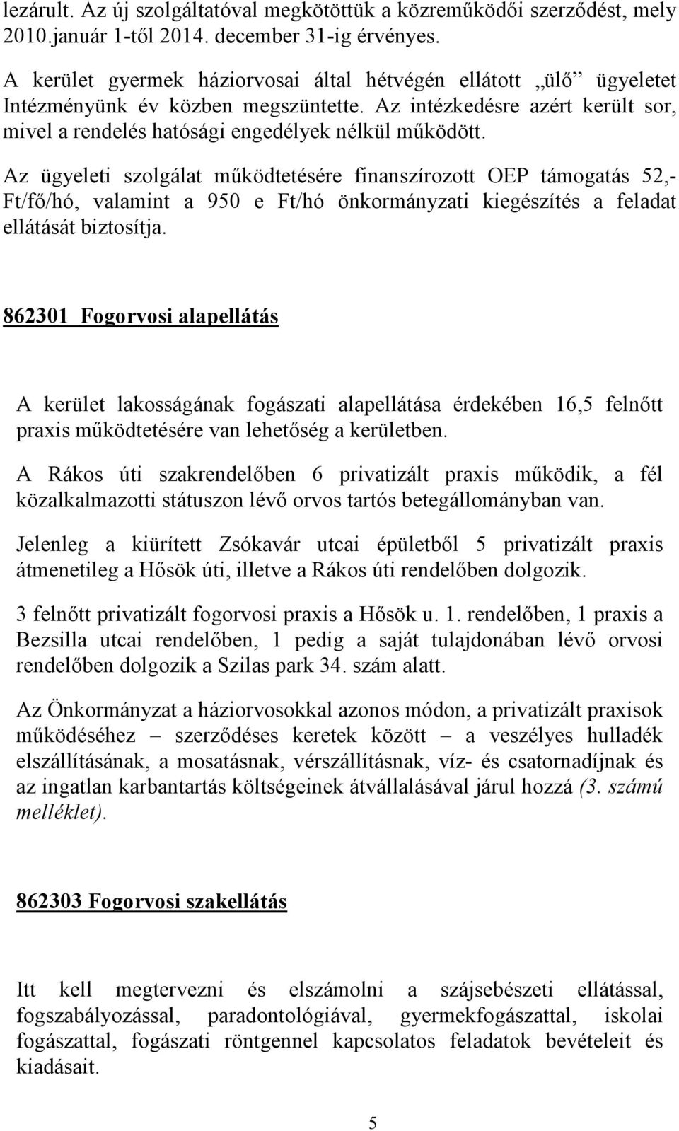 Az ügyeleti szolgálat működtetésére finanszírozott OEP támogatás 52,- Ft/fő/hó, valamint a 950 e Ft/hó önkormányzati kiegészítés a feladat ellátását biztosítja.