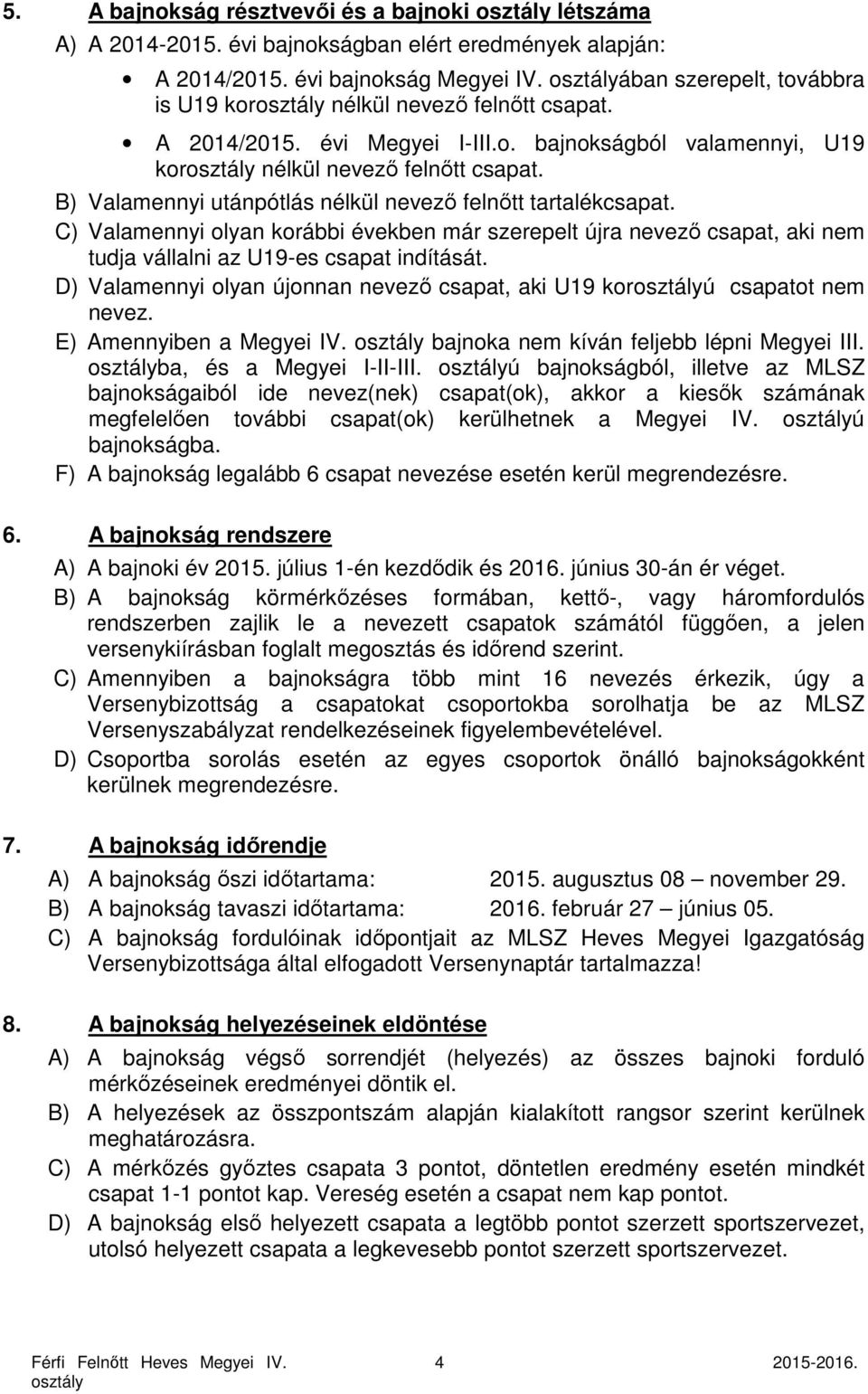 B) Valamennyi utánpótlás nélkül nevező felnőtt tartalékcsapat. C) Valamennyi olyan korábbi években már szerepelt újra nevező csapat, aki nem tudja vállalni az U19-es csapat indítását.