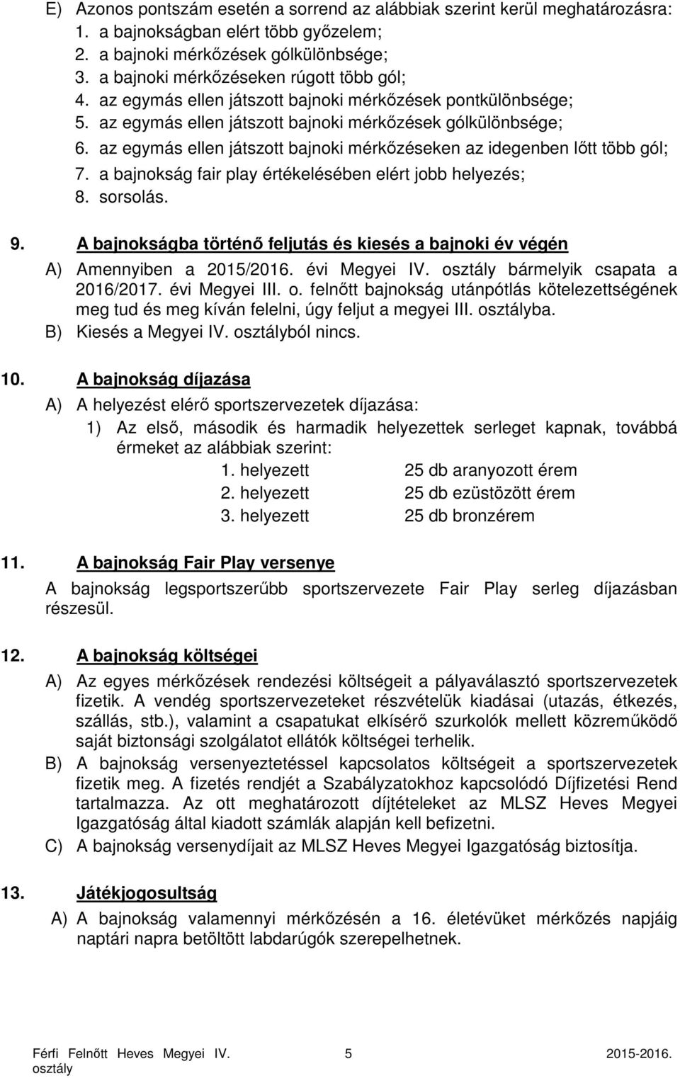 az egymás ellen játszott bajnoki mérkőzéseken az idegenben lőtt több gól; 7. a bajnokság fair play értékelésében elért jobb helyezés; 8. sorsolás. 9.