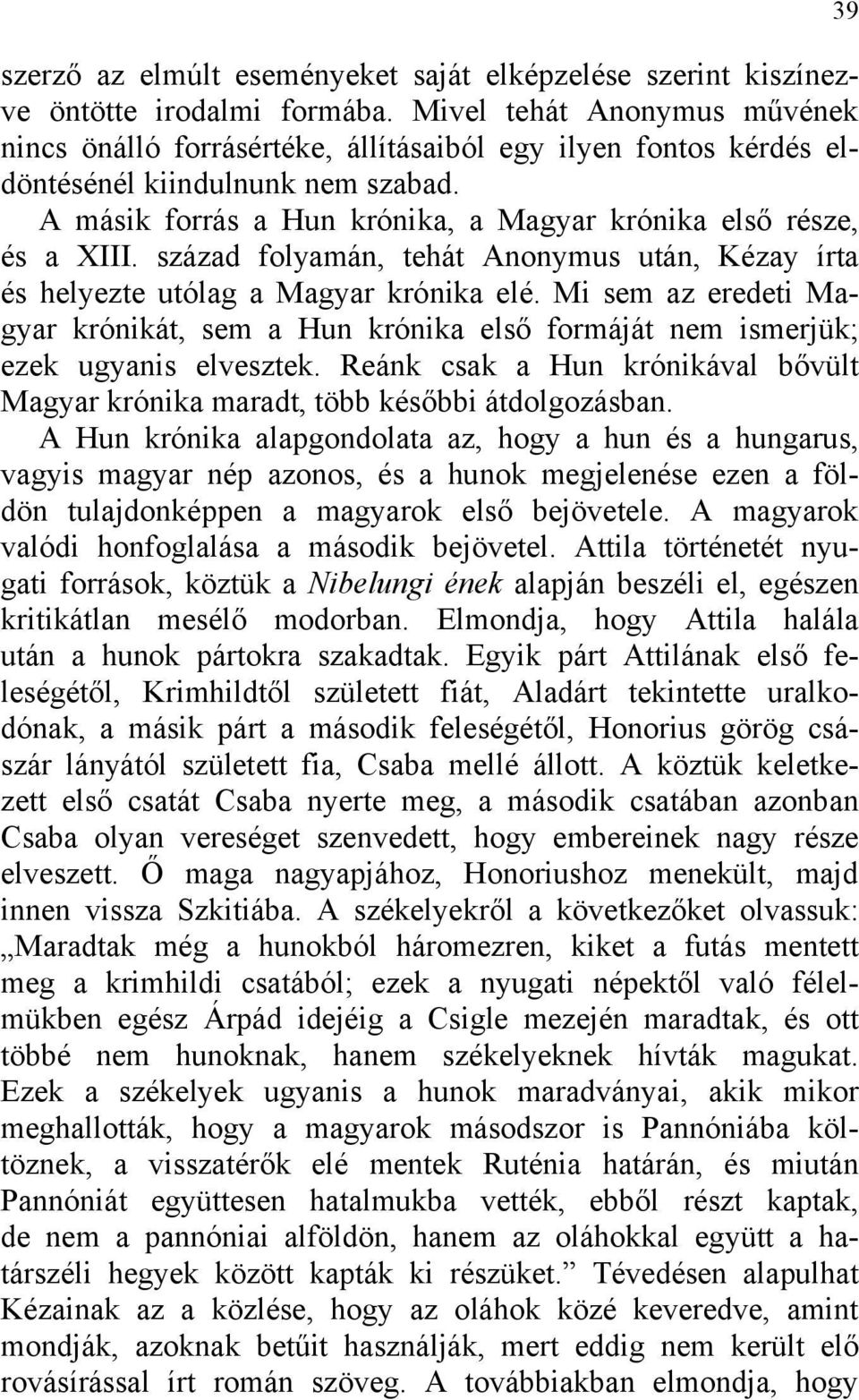 század folyamán, tehát Anonymus után, Kézay írta és helyezte utólag a Magyar krónika elé. Mi sem az eredeti Magyar krónikát, sem a Hun krónika első formáját nem ismerjük; ezek ugyanis elvesztek.