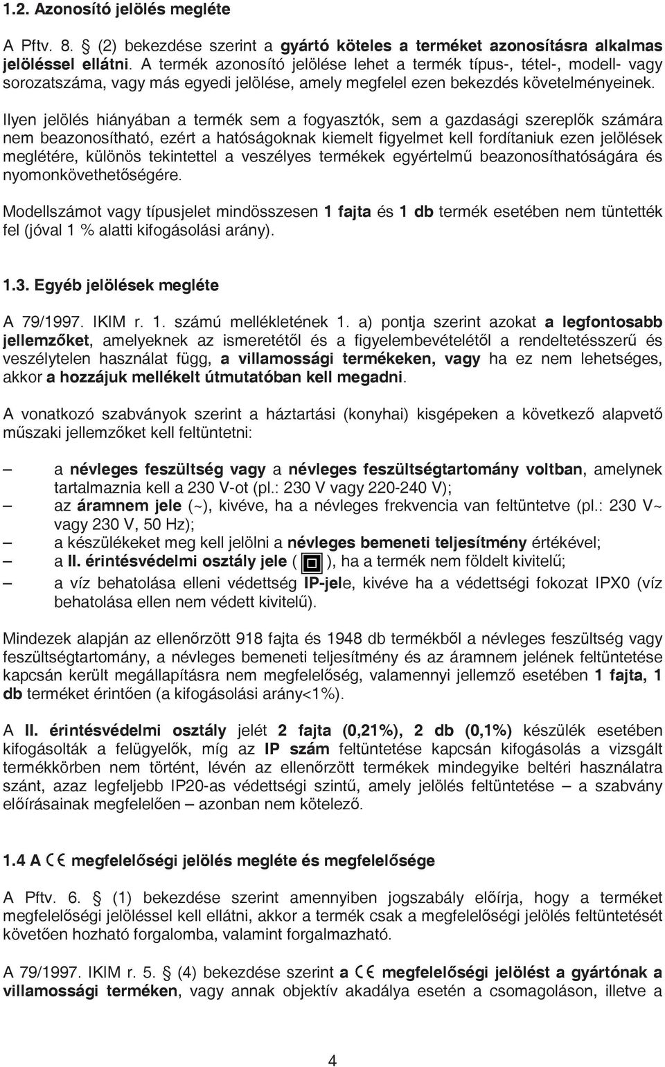 Ilyen jelölés hiányában a termék sem a fogyasztók, sem a gazdasági szerepl k számára nem beazonosítható, ezért a hatóságoknak kiemelt figyelmet kell fordítaniuk ezen jelölések meglétére, különös