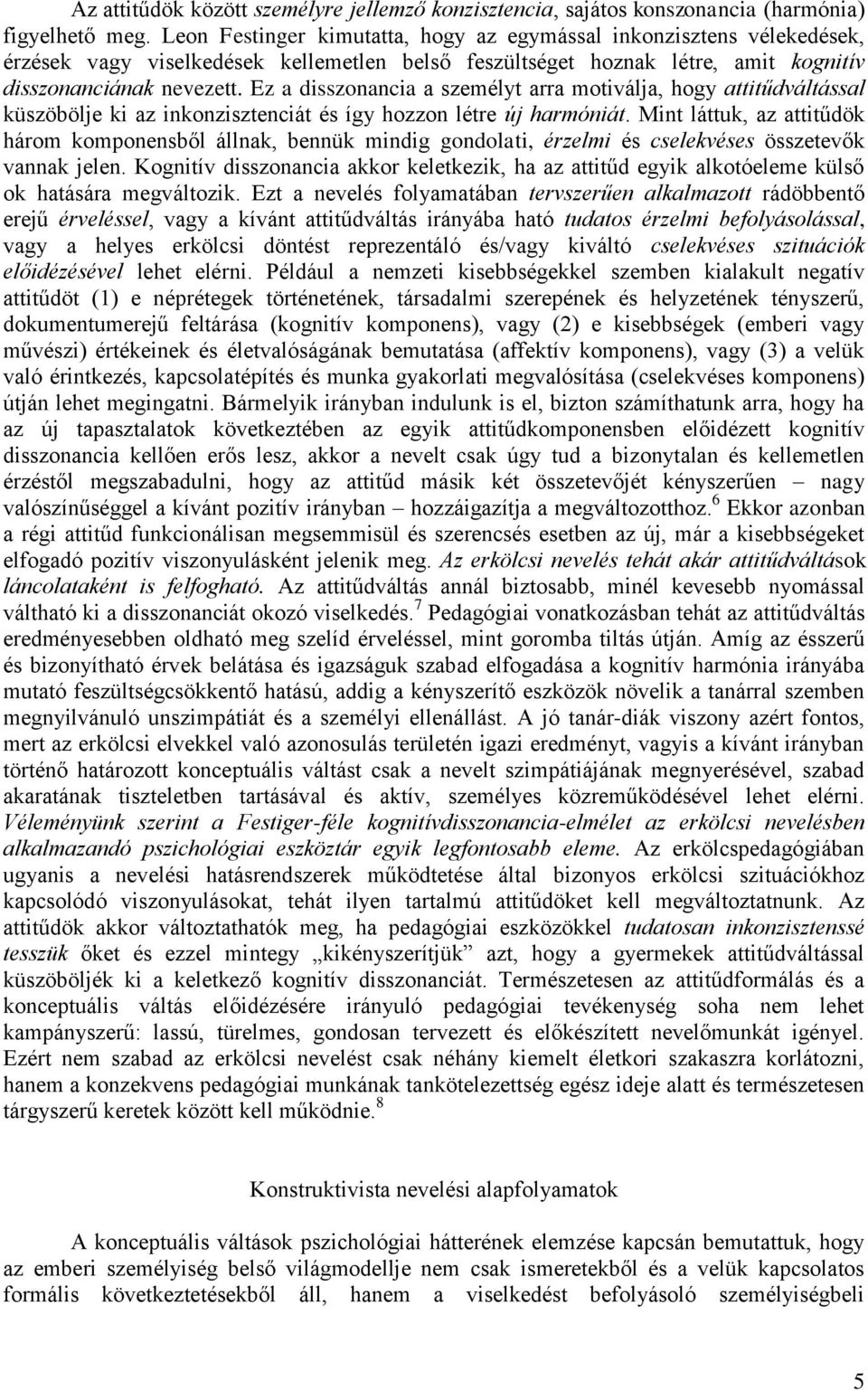 Ez a disszonancia a személyt arra motiválja, hogy attitűdváltással küszöbölje ki az inkonzisztenciát és így hozzon létre új harmóniát.