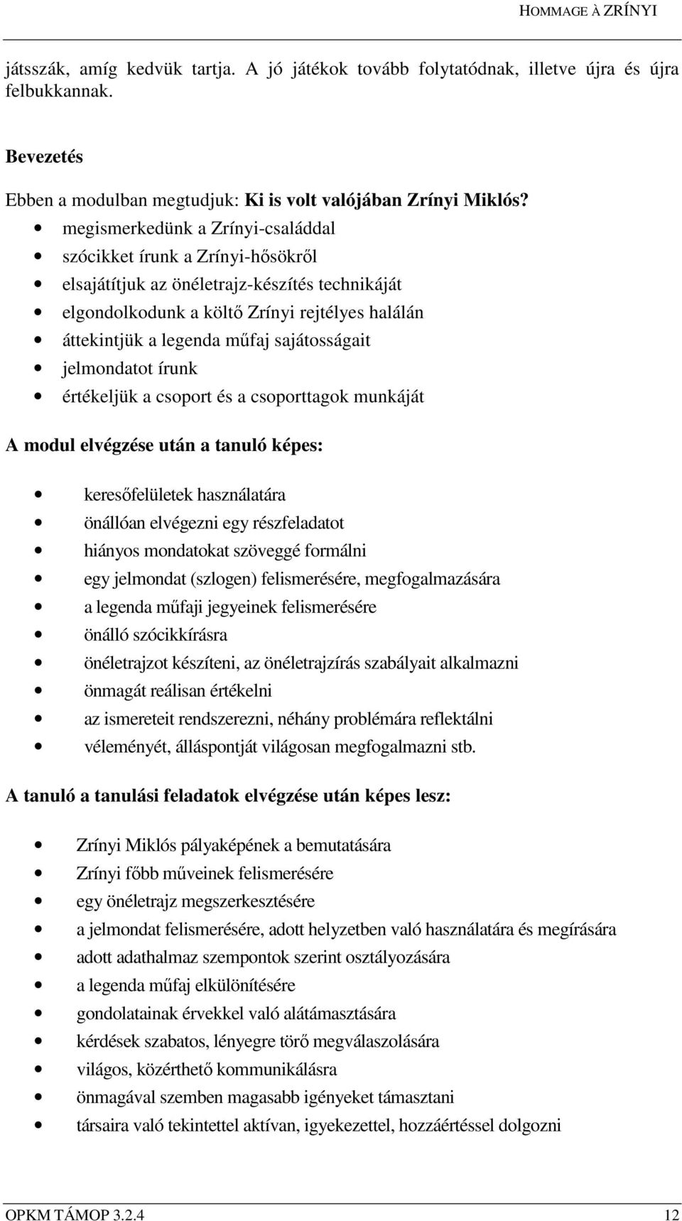 sajátosságait jelmondatot írunk értékeljük a csoport és a csoporttagok munkáját A modul elvégzése után a tanuló képes: keresőfelületek használatára önállóan elvégezni egy részfeladatot hiányos