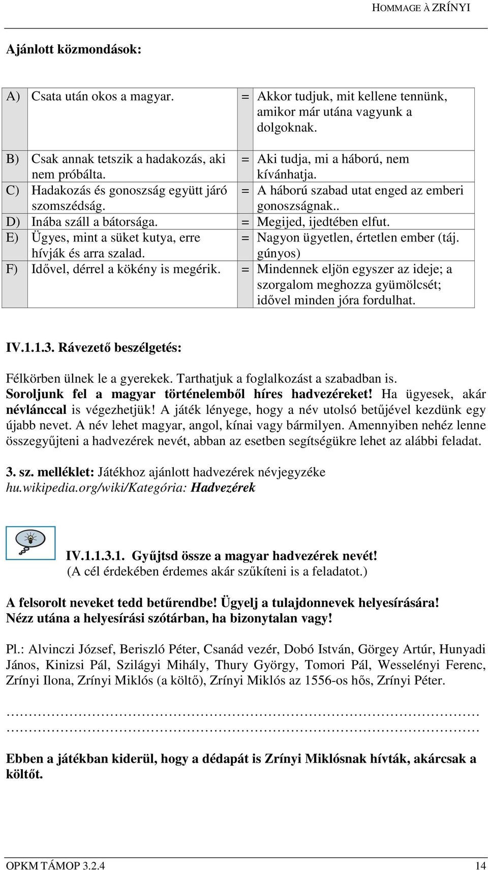 = Megijed, ijedtében elfut. E) Ügyes, mint a süket kutya, erre hívják és arra szalad. = Nagyon ügyetlen, értetlen ember (táj. gúnyos) F) Idővel, dérrel a kökény is megérik.