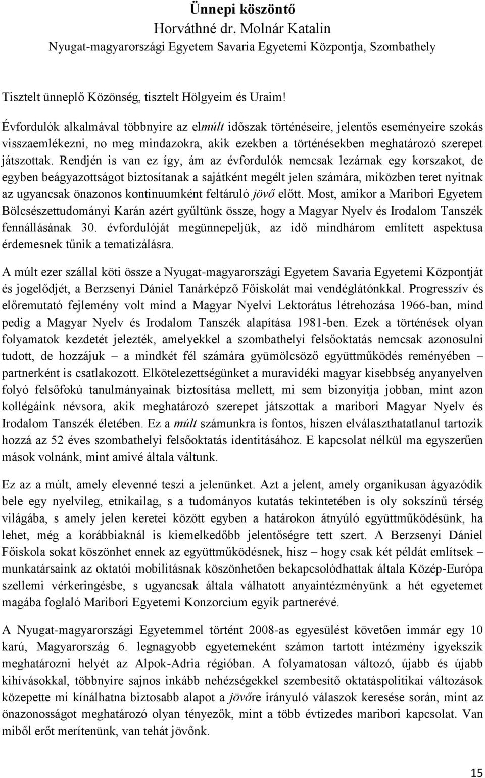 Rendjén is van ez így, ám az évfordulók nemcsak lezárnak egy korszakot, de egyben beágyazottságot biztosítanak a sajátként megélt jelen számára, miközben teret nyitnak az ugyancsak önazonos