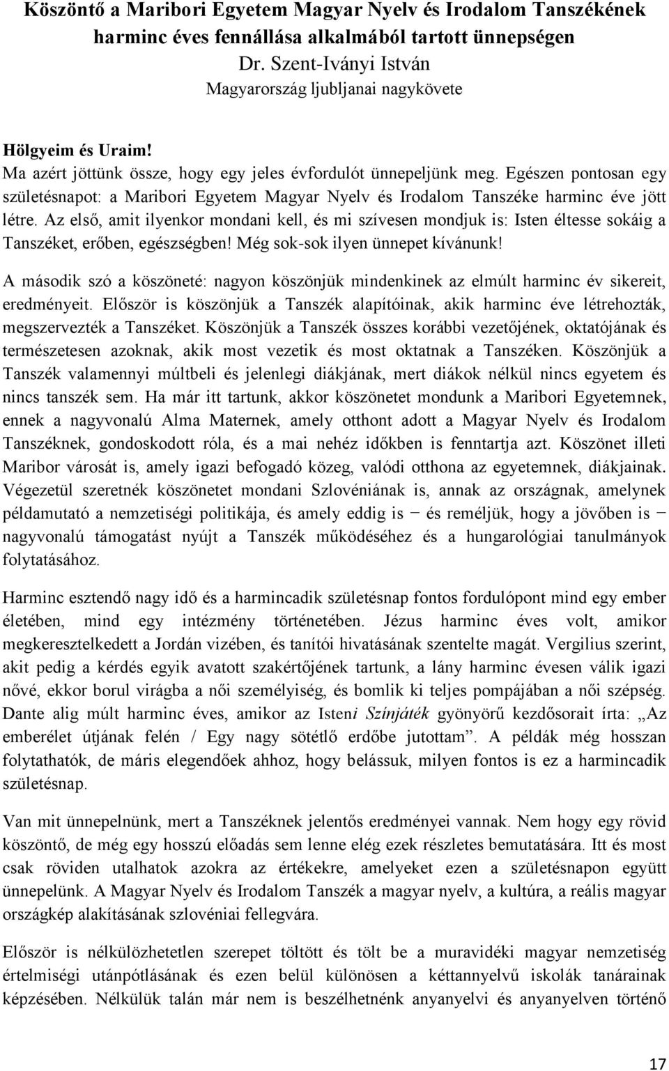 Az első, amit ilyenkor mondani kell, és mi szívesen mondjuk is: Isten éltesse sokáig a Tanszéket, erőben, egészségben! Még sok-sok ilyen ünnepet kívánunk!