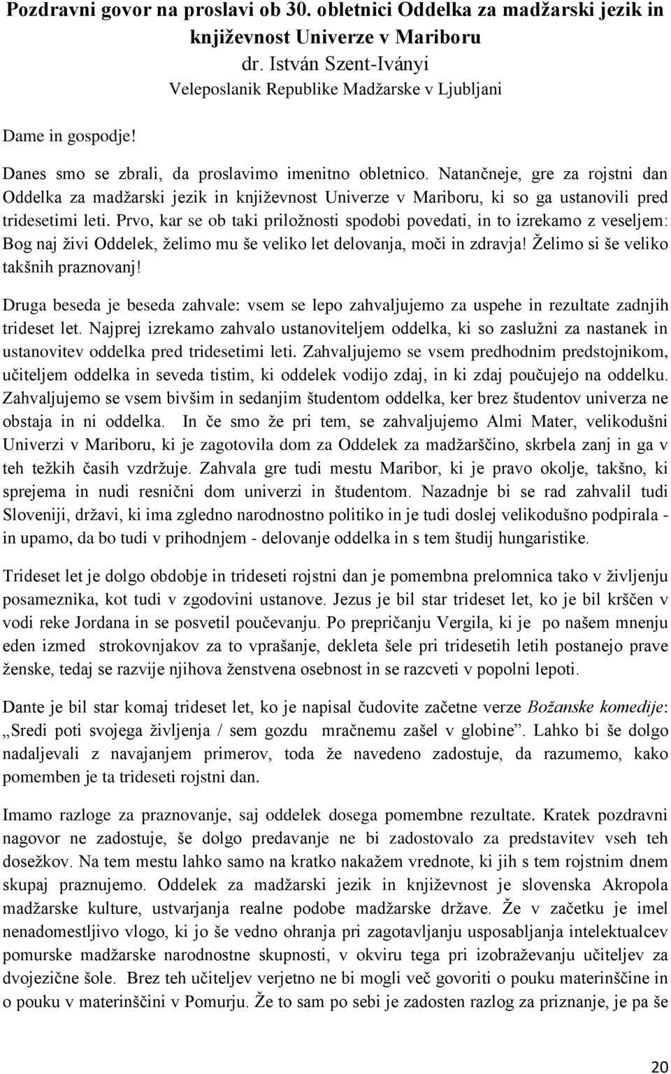 Prvo, kar se ob taki priložnosti spodobi povedati, in to izrekamo z veseljem: Bog naj živi Oddelek, želimo mu še veliko let delovanja, moči in zdravja! Želimo si še veliko takšnih praznovanj!