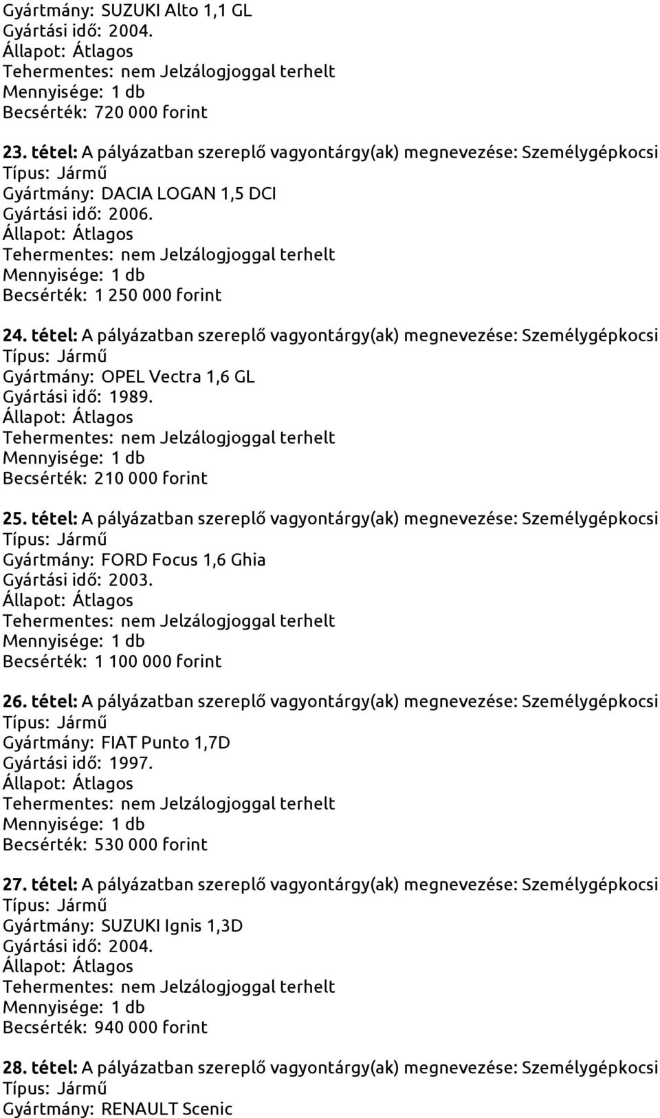 tétel: A pályázatban szereplő vagyontárgy(ak) megnevezése: Személygépkocsi Gyártmány: OPEL Vectra 1,6 GL Gyártási idő: 1989. Becsérték: 210 000 forint 25.