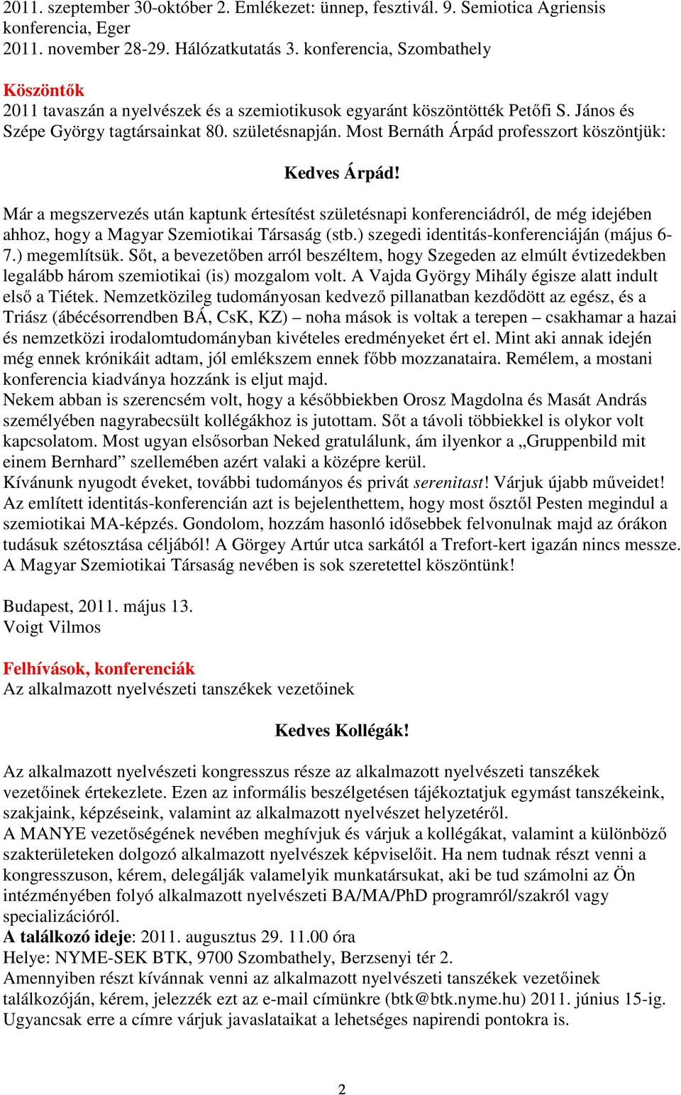 Most Bernáth Árpád professzort köszöntjük: Kedves Árpád! Már a megszervezés után kaptunk értesítést születésnapi konferenciádról, de még idejében ahhoz, hogy a Magyar Szemiotikai Társaság (stb.