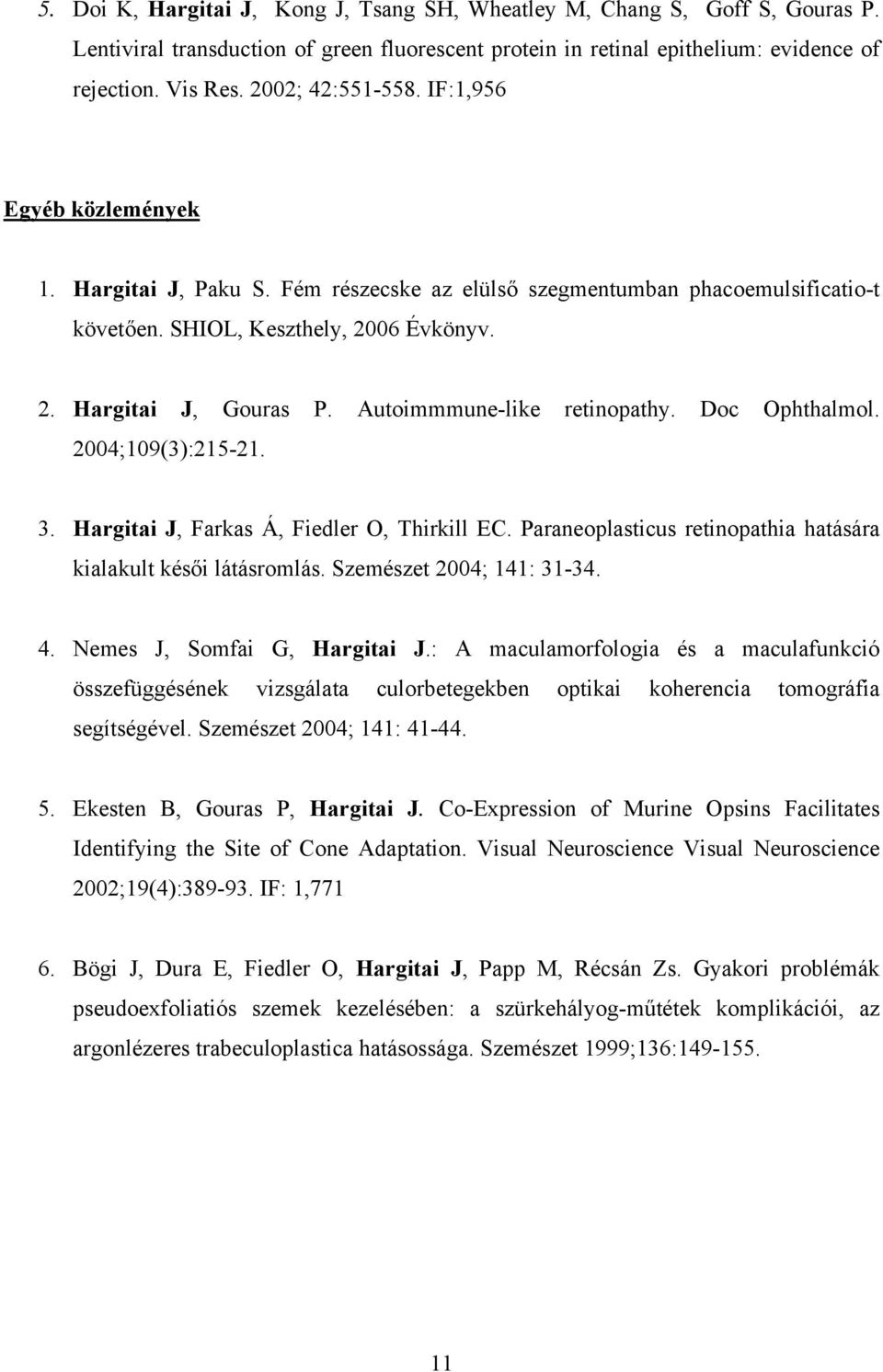 Autoimmmune-like retinopathy. Doc Ophthalmol. 2004;109(3):215-21. 3. Hargitai J, Farkas Á, Fiedler O, Thirkill EC. Paraneoplasticus retinopathia hatására kialakult késői látásromlás.