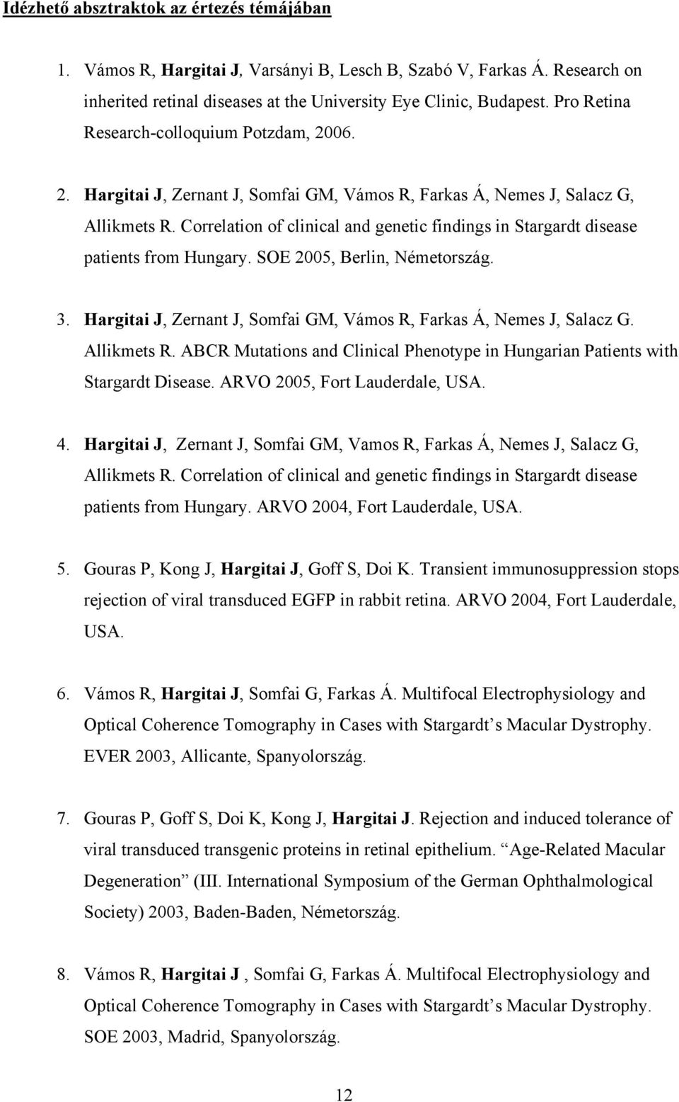 Correlation of clinical and genetic findings in Stargardt disease patients from Hungary. SOE 2005, Berlin, Németország. 3. Hargitai J, Zernant J, Somfai GM, Vámos R, Farkas Á, Nemes J, Salacz G.