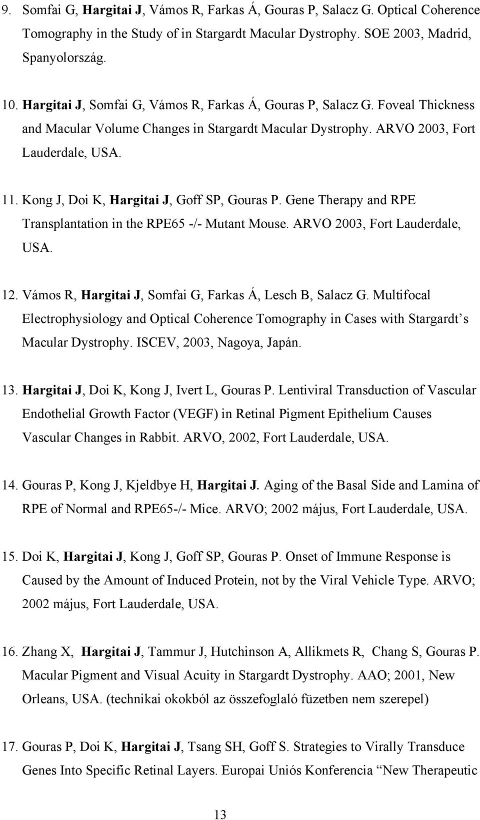 Kong J, Doi K, Hargitai J, Goff SP, Gouras P. Gene Therapy and RPE Transplantation in the RPE65 -/- Mutant Mouse. ARVO 2003, Fort Lauderdale, USA. 12.