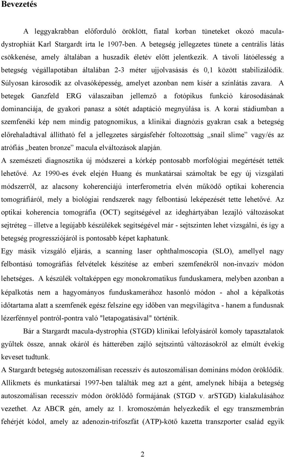 A távoli látóélesség a betegség végállapotában általában 2-3 méter ujjolvasásás és 0,1 között stabilizálódik. Súlyosan károsodik az olvasóképesség, amelyet azonban nem kísér a színlátás zavara.