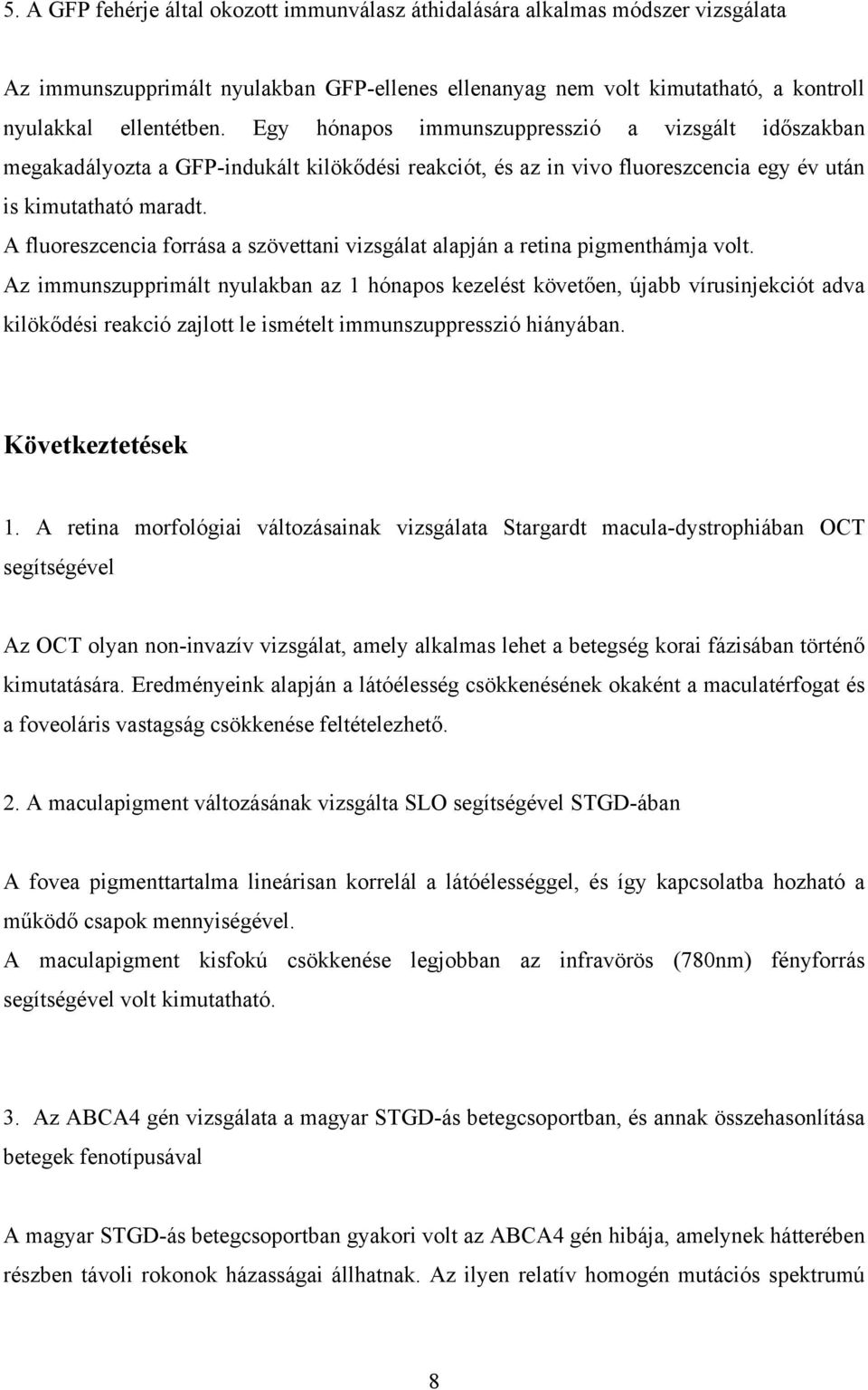 A fluoreszcencia forrása a szövettani vizsgálat alapján a retina pigmenthámja volt.