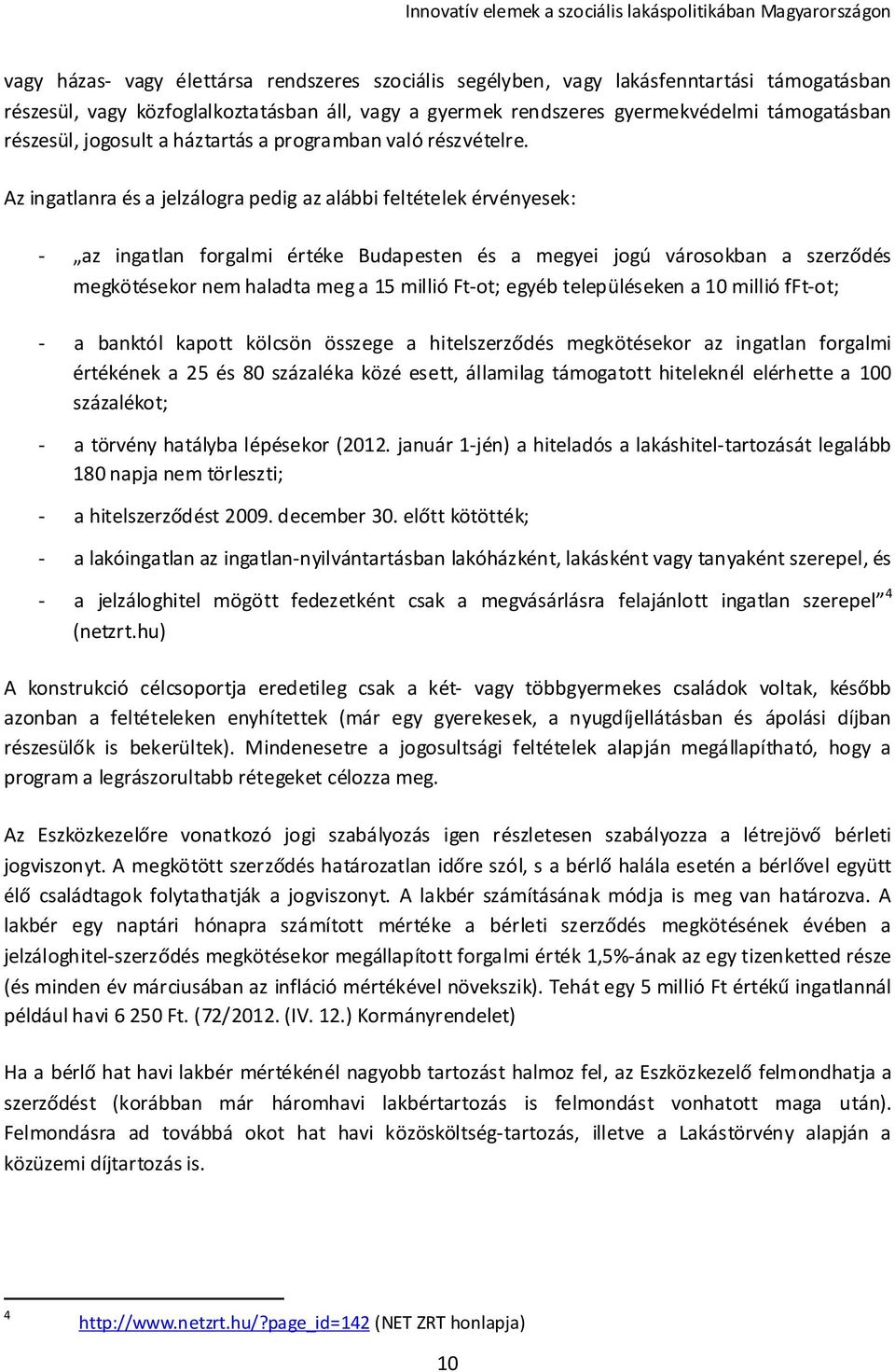 Az ingatlanra és a jelzálogra pedig az alábbi feltételek érvényesek: - az ingatlan forgalmi értéke Budapesten és a megyei jogú városokban a szerződés megkötésekor nem haladta meg a 15 millió Ft-ot;