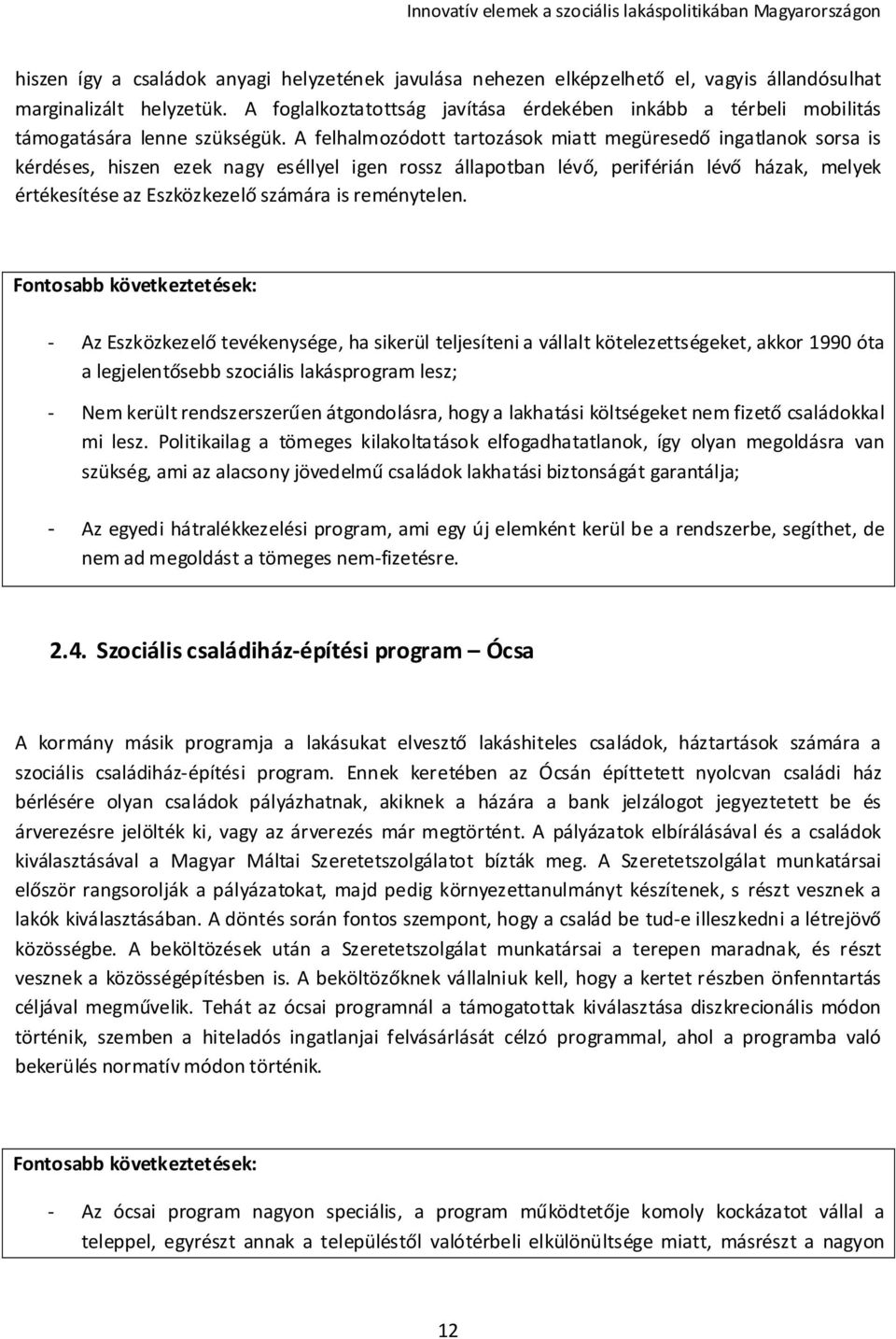 A felhalmozódott tartozások miatt megüresedő ingatlanok sorsa is kérdéses, hiszen ezek nagy eséllyel igen rossz állapotban lévő, periférián lévő házak, melyek értékesítése az Eszközkezelő számára is