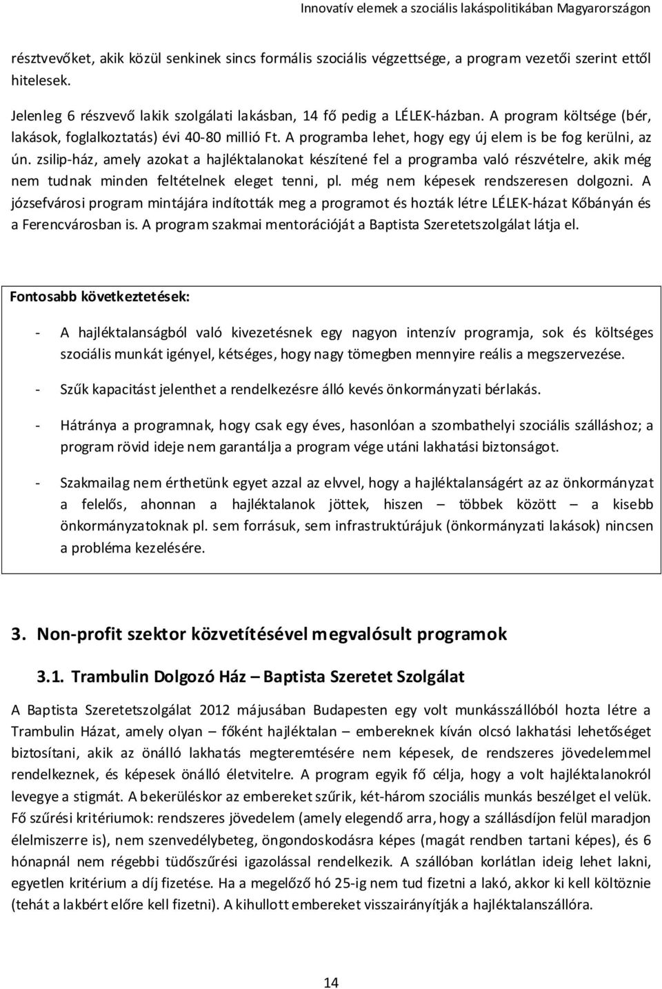 zsilip-ház, amely azokat a hajléktalanokat készítené fel a programba való részvételre, akik még nem tudnak minden feltételnek eleget tenni, pl. még nem képesek rendszeresen dolgozni.