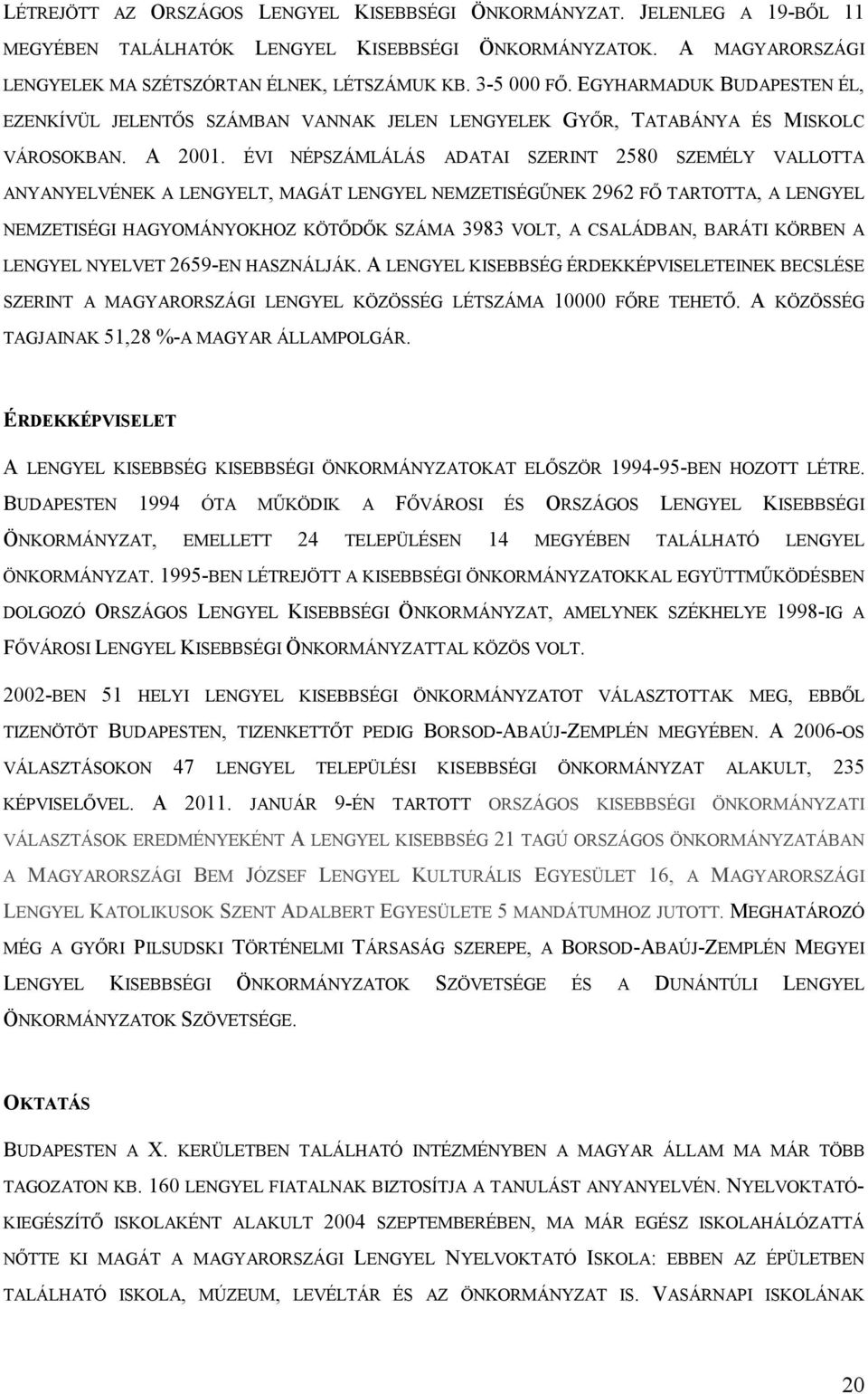 ÉVI NÉPSZÁMLÁLÁS ADATAI SZERINT 2580 SZEMÉLY VALLOTTA ANYANYELVÉNEK A LENGYELT, MAGÁT LENGYEL NEMZETISÉGŰNEK 2962 FŐ TARTOTTA, A LENGYEL NEMZETISÉGI HAGYOMÁNYOKHOZ KÖTŐDŐK SZÁMA 3983 VOLT, A