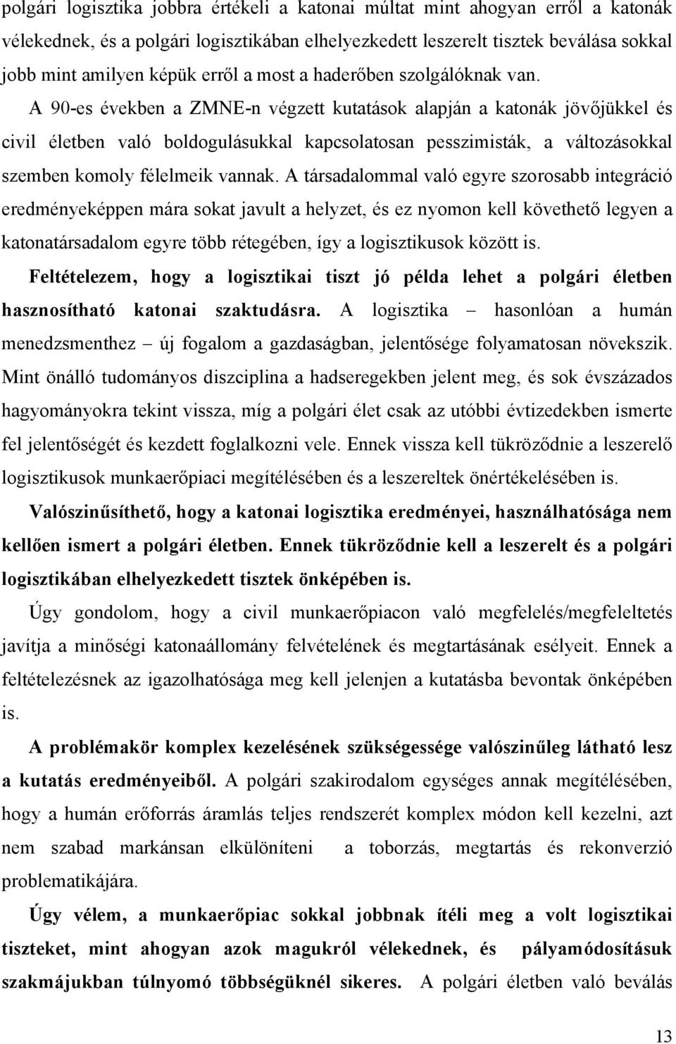 A 90-es években a ZMNE-n végzett kutatások alapján a katonák jövőjükkel és civil életben való boldogulásukkal kapcsolatosan pesszimisták, a változásokkal szemben komoly félelmeik vannak.