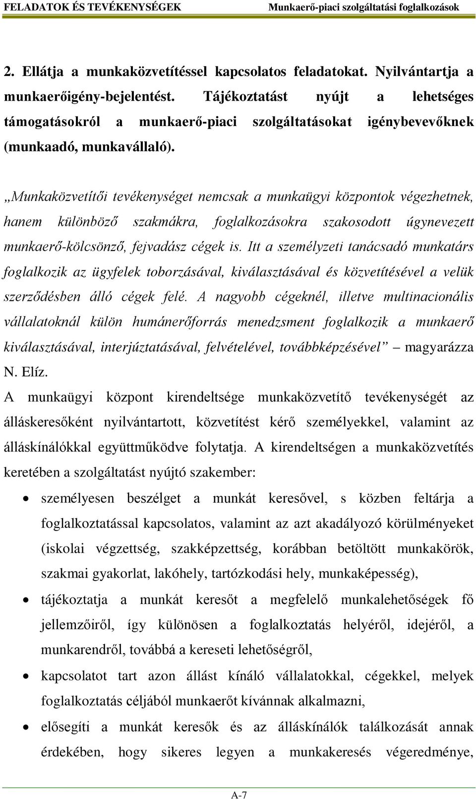 Munkaközvetítői tevékenységet nemcsak a munkaügyi központok végezhetnek, hanem különböző szakmákra, foglalkozásokra szakosodott úgynevezett munkaerő-kölcsönző, fejvadász cégek is.