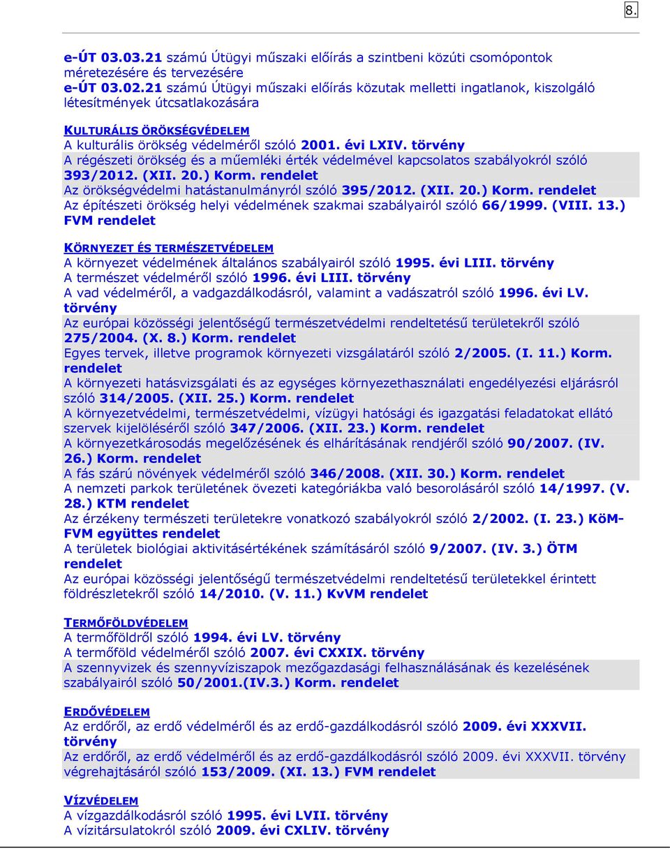 törvény A régészeti örökség és a műemléki érték védelmével kapcsolatos szabályokról szóló 393/2012. (XII. 20.) Korm. Az örökségvédelmi hatástanulmányról szóló 395/2012. (XII. 20.) Korm. Az építészeti örökség helyi védelmének szakmai szabályairól szóló 66/1999.